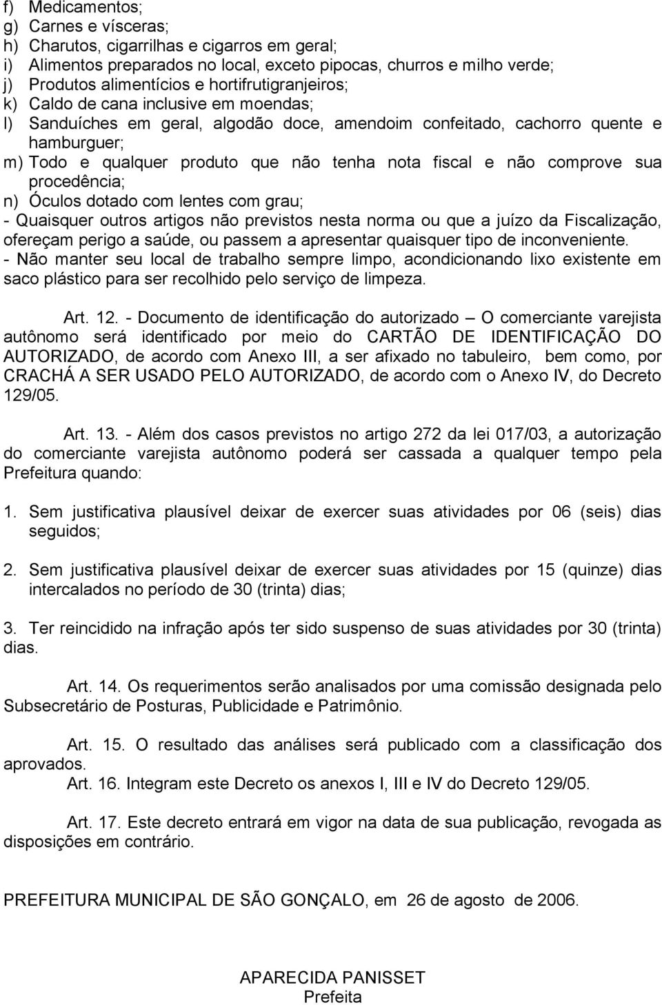 fiscal e não comprove sua procedência; n) Óculos dotado com lentes com grau; - Quaisquer outros artigos não previstos nesta norma ou que a juízo da Fiscalização, ofereçam perigo a saúde, ou passem a