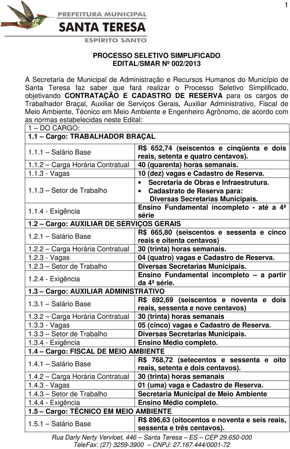 Ambiente e Engenheiro Agrônomo, de acordo com as normas estabelecidas neste Edital: 1 DO CARGO: 1.1 Cargo: TRABALHADOR BRAÇAL 1.1.1 Salário Base R$ 652,74 (seiscentos e cinqüenta e dois reais, setenta e quatro centavos).