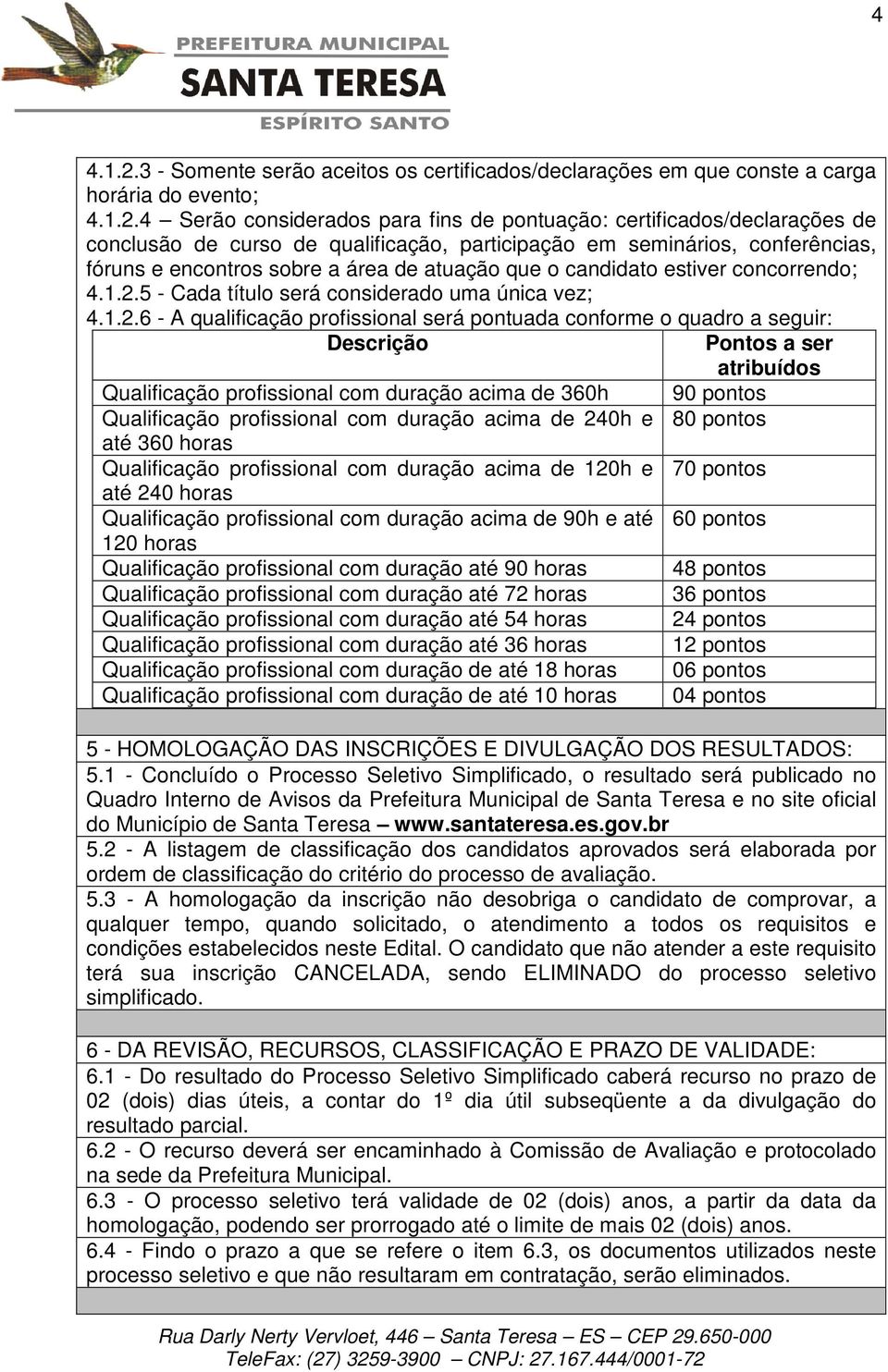 4 Serão considerados para fins de pontuação: certificados/declarações de conclusão de curso de qualificação, participação em seminários, conferências, fóruns e encontros sobre a área de atuação que o