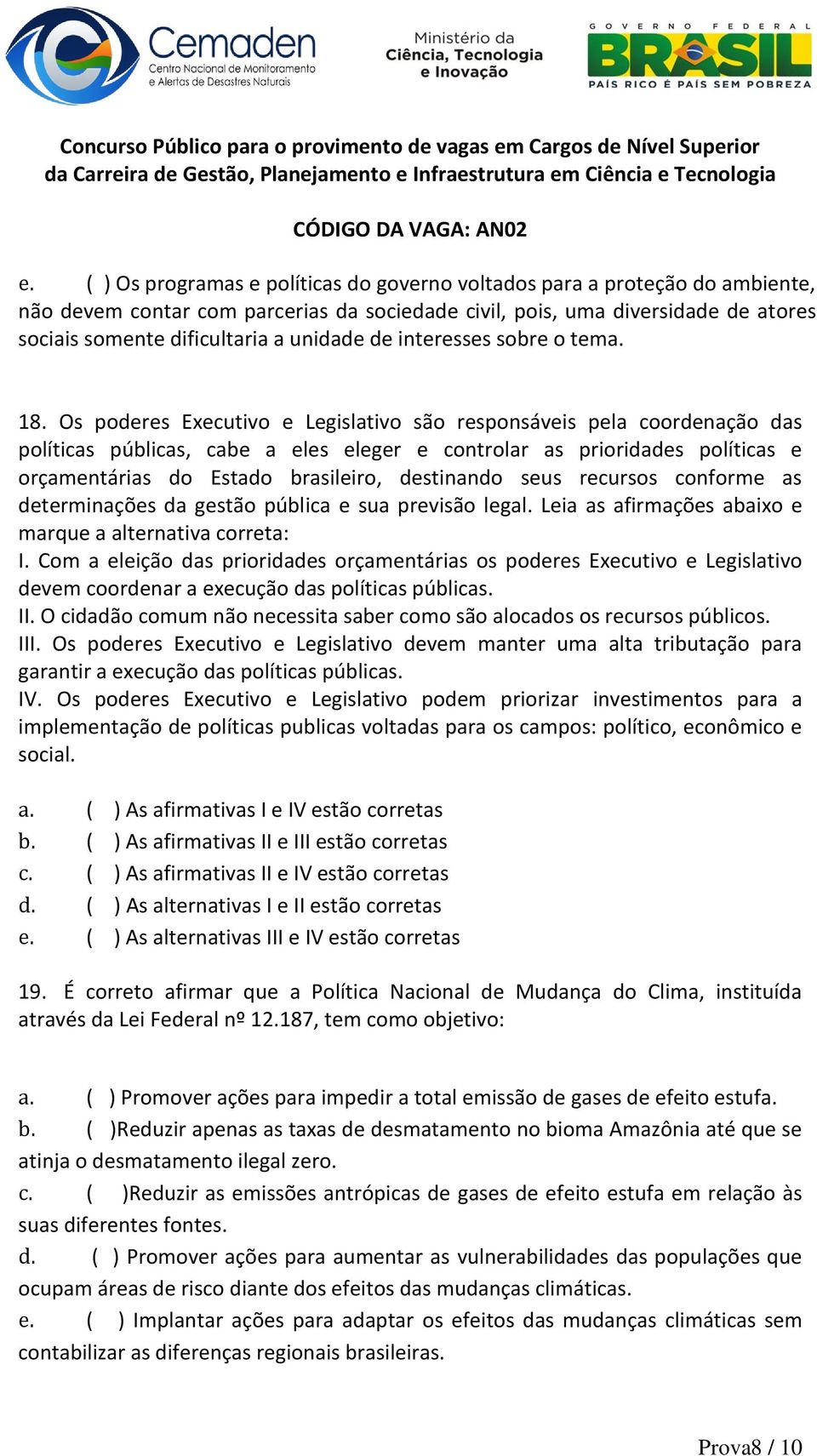 Os poderes Executivo e Legislativo são responsáveis pela coordenação das políticas públicas, cabe a eles eleger e controlar as prioridades políticas e orçamentárias do Estado brasileiro, destinando