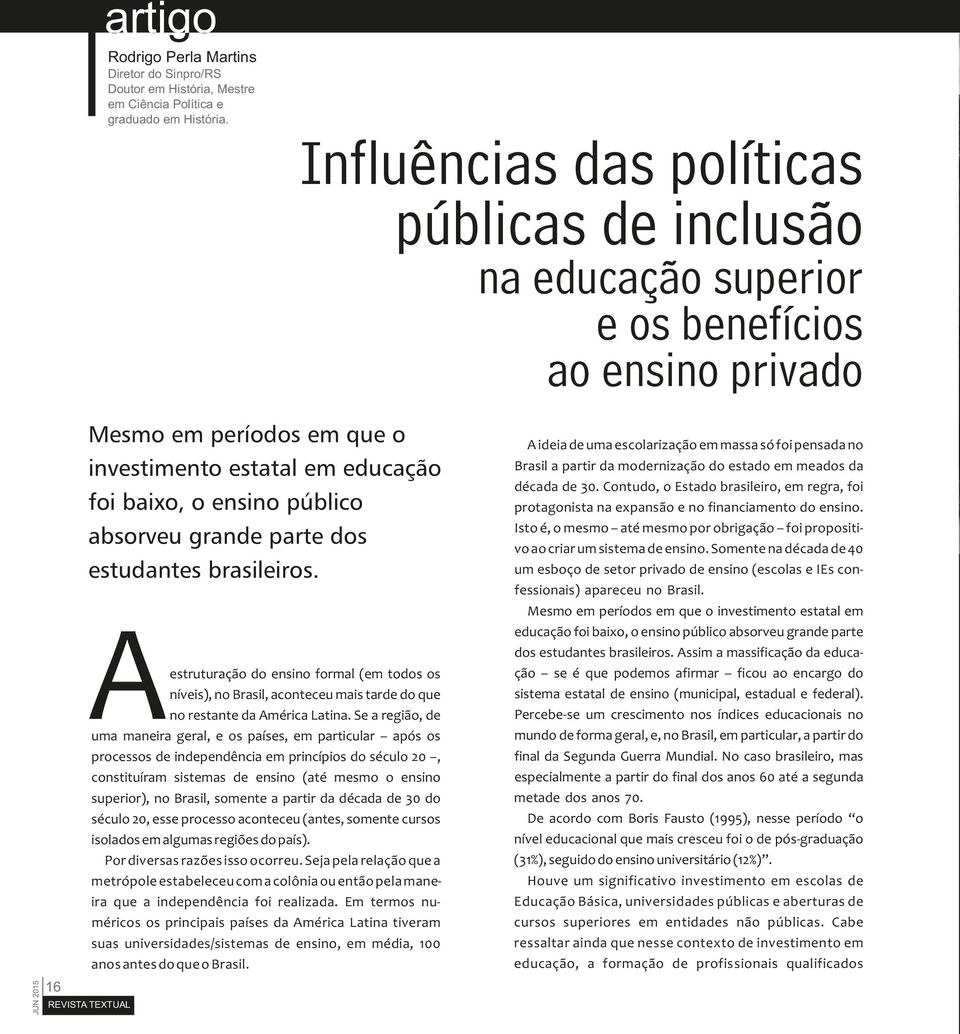 grande parte dos estudantes brasileiros. Aestruturação do ensino formal (em todos os níveis), no Brasil, aconteceu mais tarde do que no restante da América Latina.