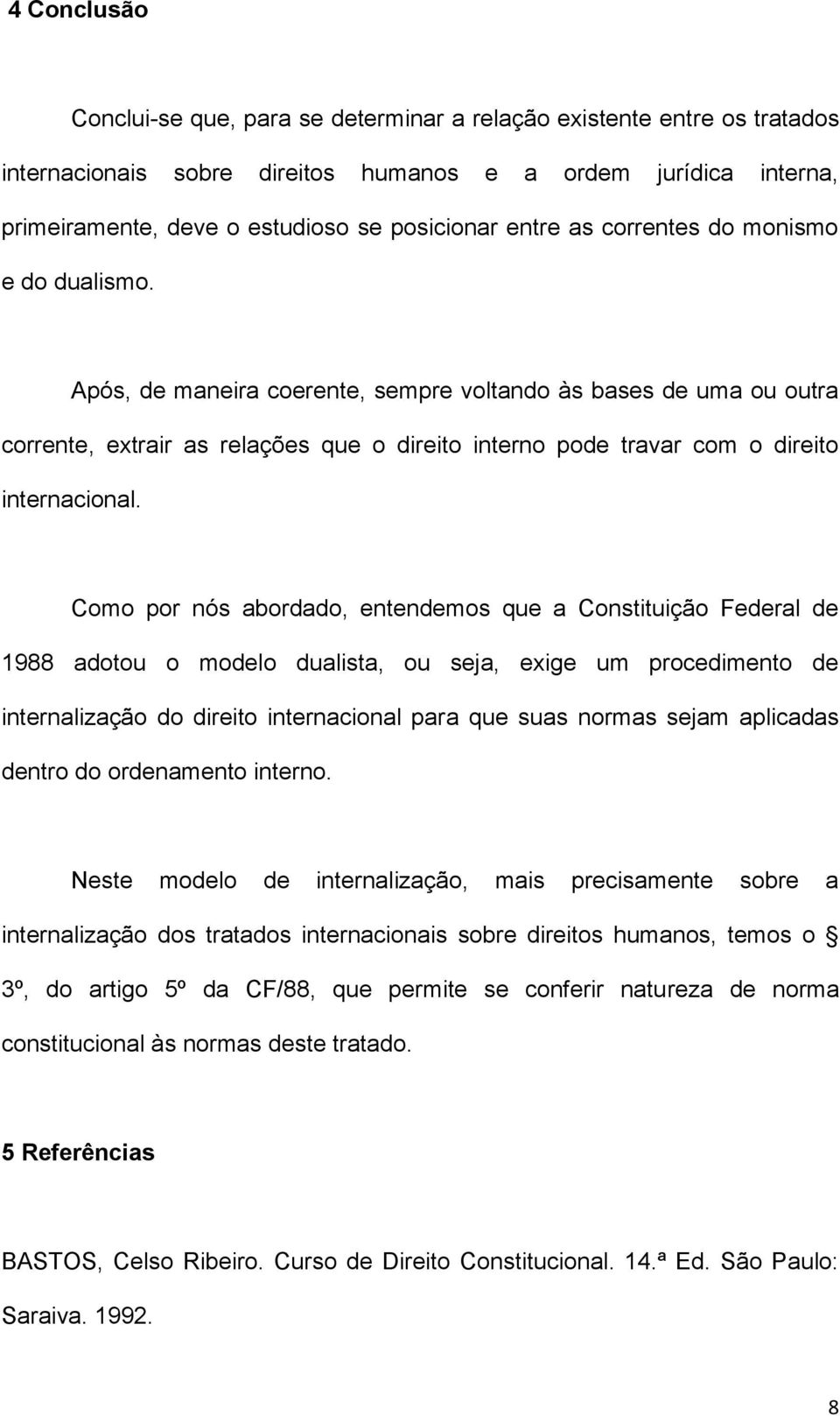 Após, de maneira coerente, sempre voltando às bases de uma ou outra corrente, extrair as relações que o direito interno pode travar com o direito internacional.