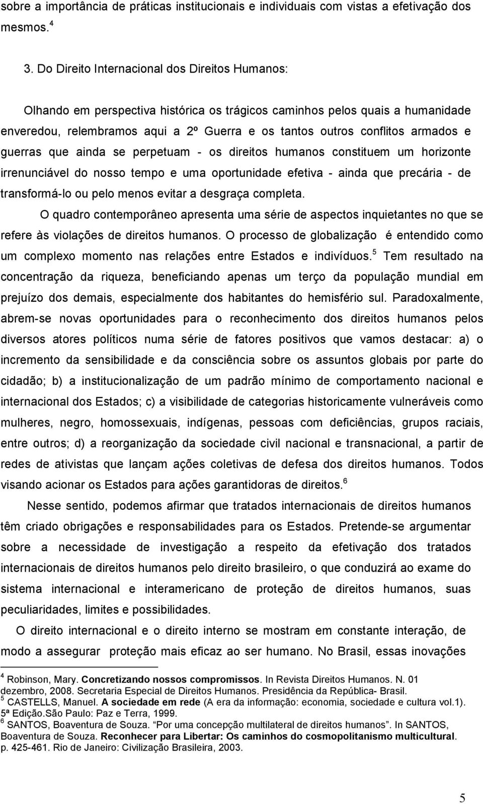 armados e guerras que ainda se perpetuam - os direitos humanos constituem um horizonte irrenunciável do nosso tempo e uma oportunidade efetiva - ainda que precária - de transformá-lo ou pelo menos