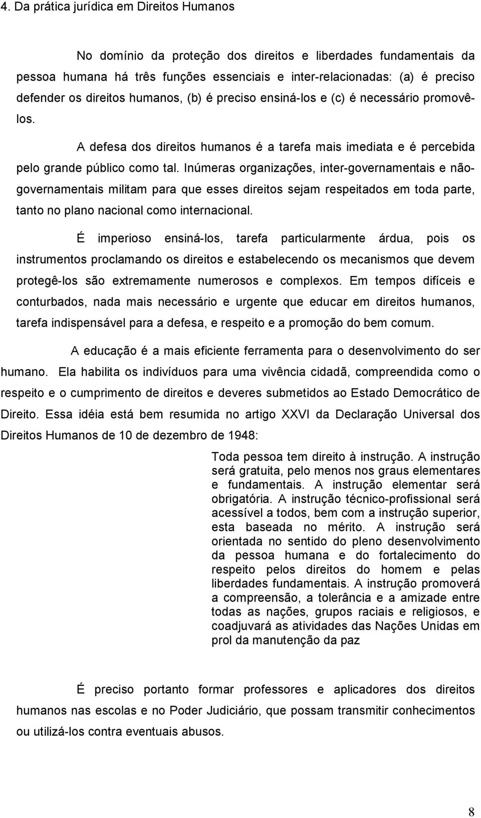 Inúmeras organizações, inter-governamentais e nãogovernamentais militam para que esses direitos sejam respeitados em toda parte, tanto no plano nacional como internacional.