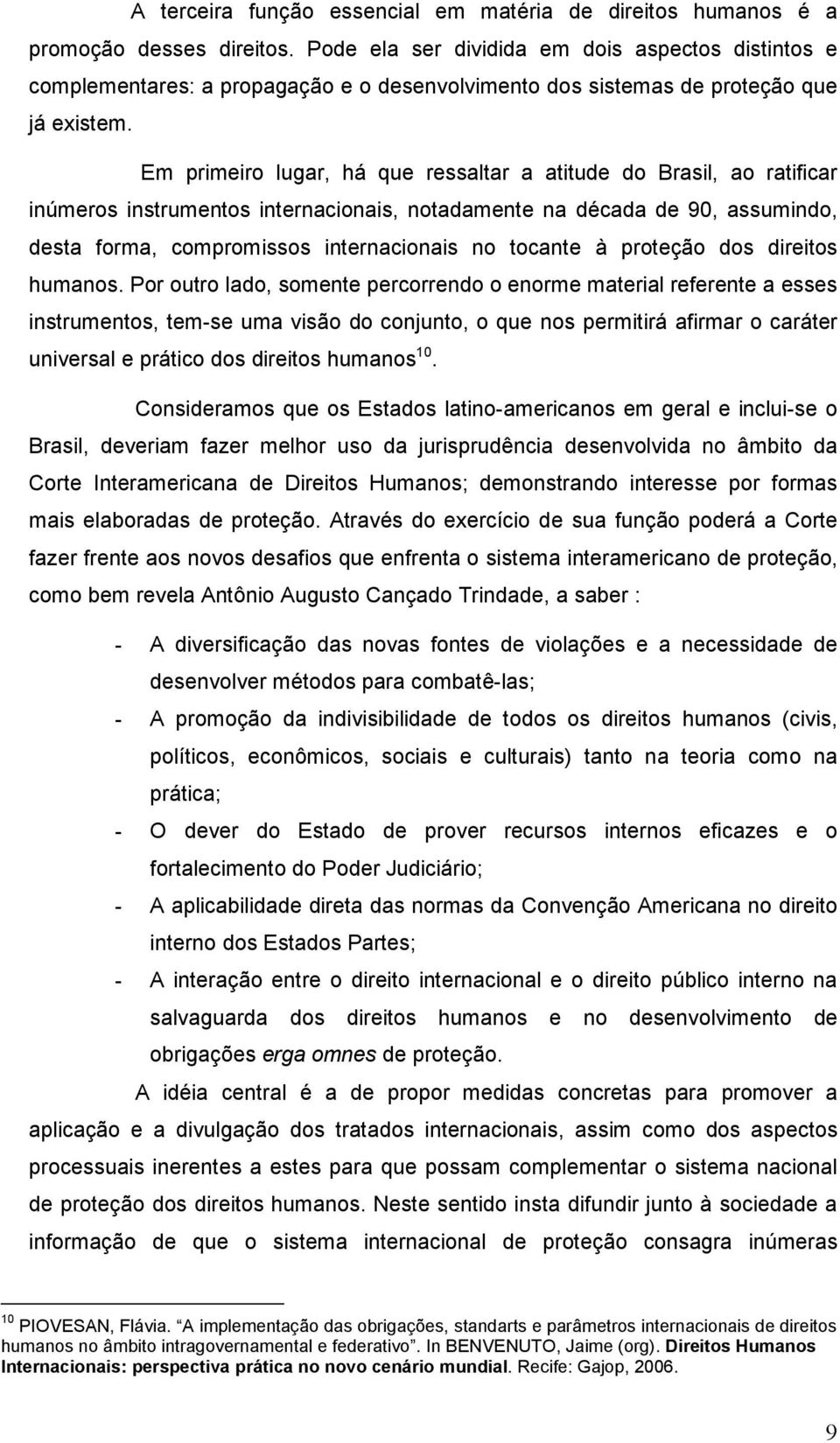 Em primeiro lugar, há que ressaltar a atitude do Brasil, ao ratificar inúmeros instrumentos internacionais, notadamente na década de 90, assumindo, desta forma, compromissos internacionais no tocante