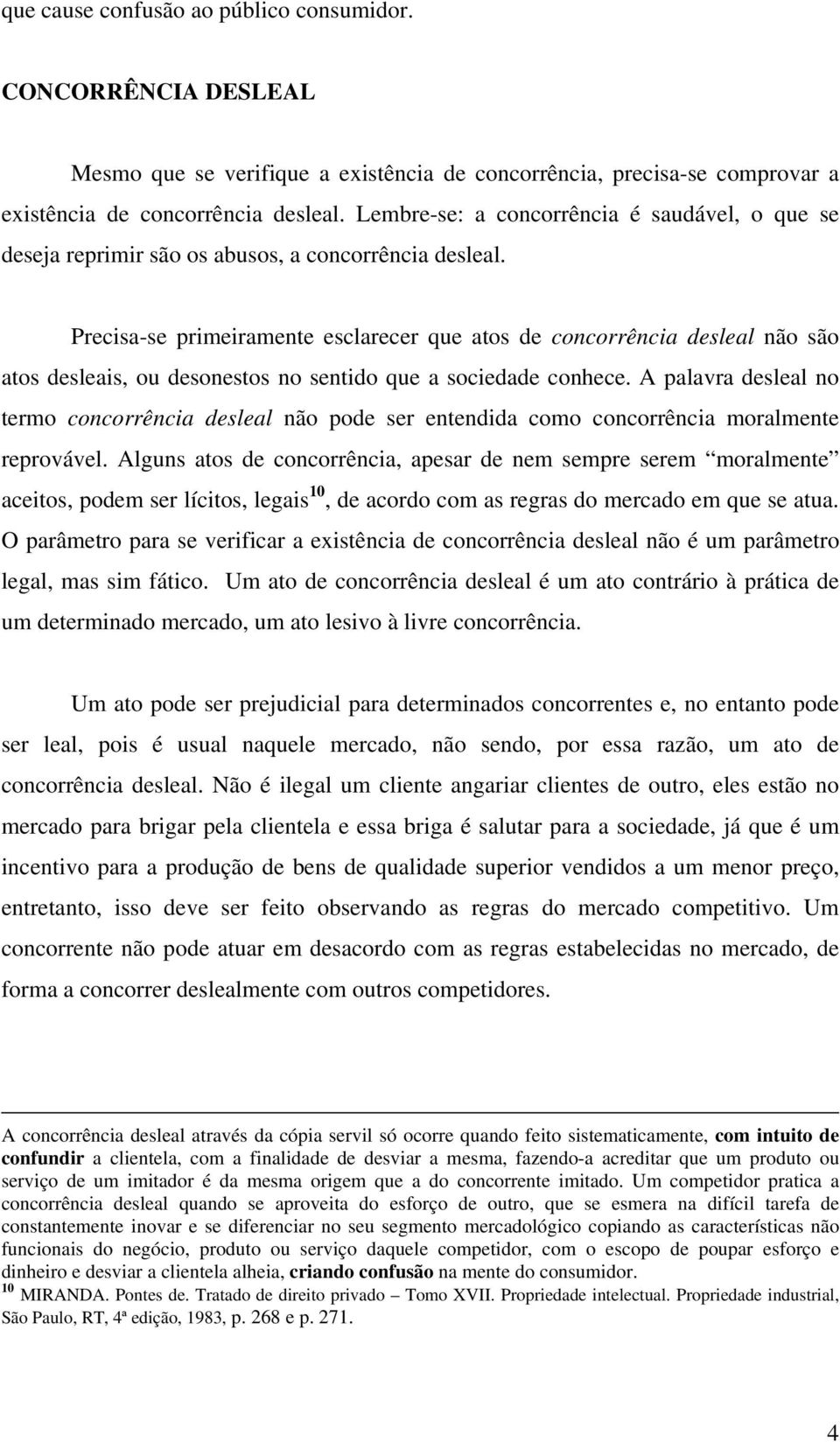 Precisa-se primeiramente esclarecer que atos de concorrência desleal não são atos desleais, ou desonestos no sentido que a sociedade conhece.