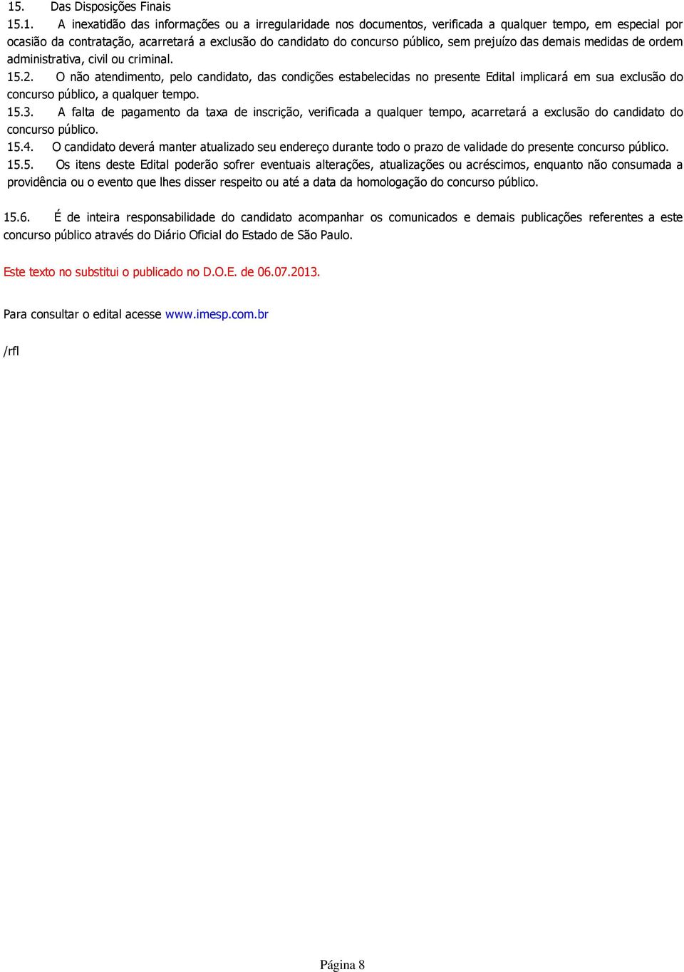 O não atendimento, pelo candidato, das condições estabelecidas no presente Edital implicará em sua exclusão do concurso público, a qualquer tempo. 15.3.