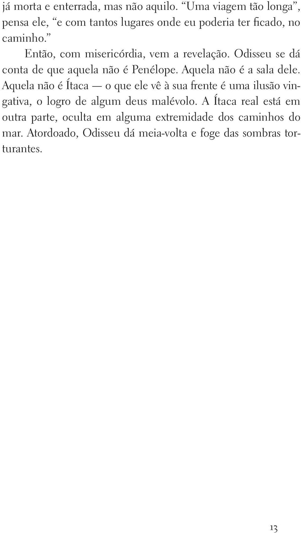 Então, com misericórdia, vem a revelação. Odisseu se dá conta de que aquela não é Penélope. Aquela não é a sala dele.