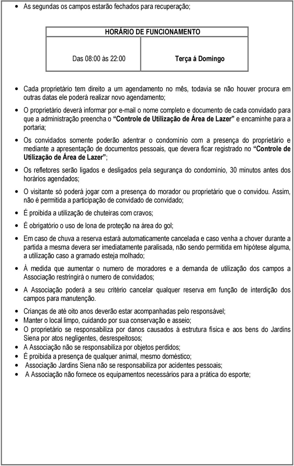 Utilização de Área de Lazer e encaminhe para a portaria; Os convidados somente poderão adentrar o condomínio com a presença do proprietário e mediante a apresentação de documentos pessoais, que