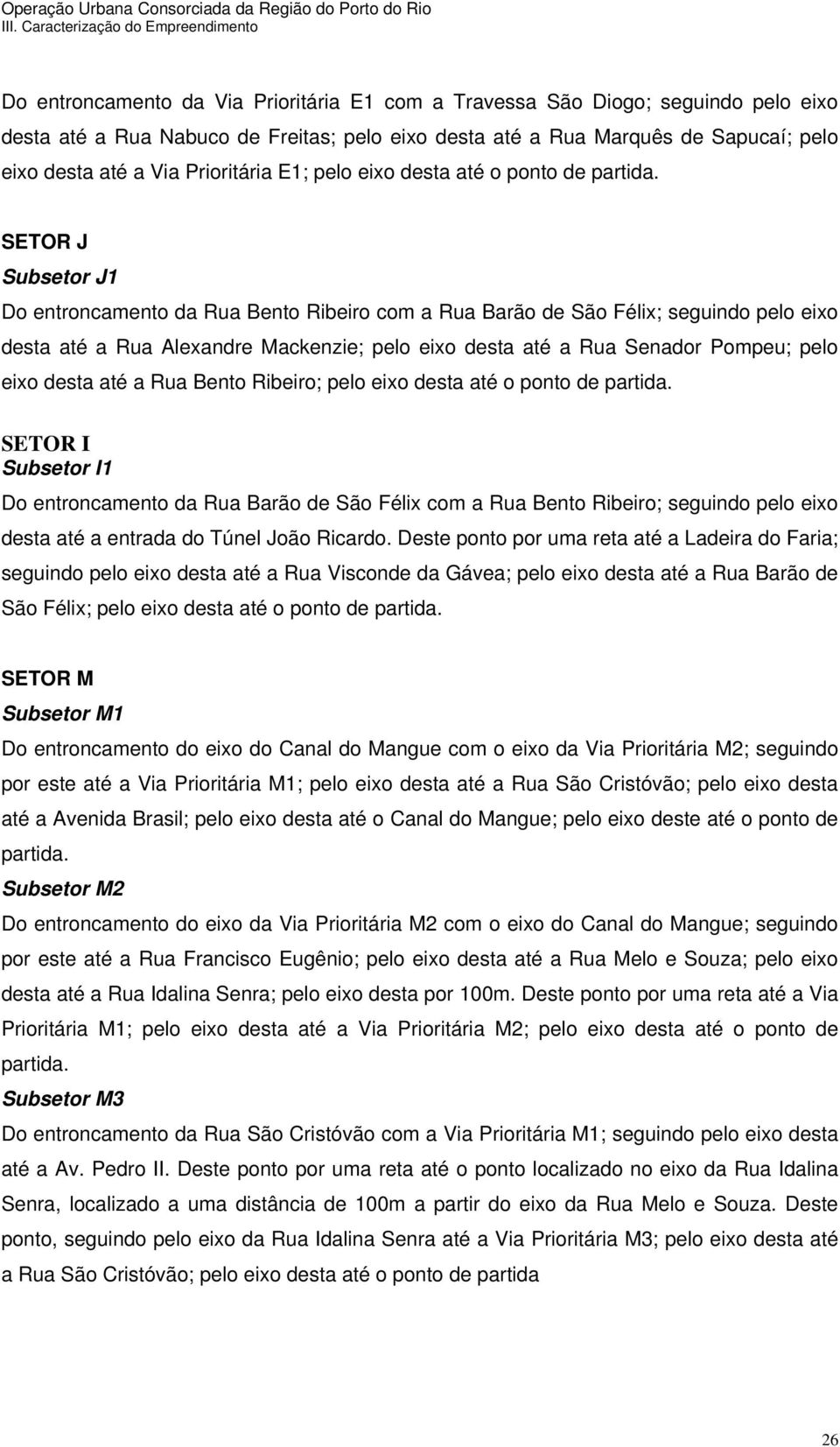 SETOR J Subsetor J1 Do entroncamento da Rua Bento Ribeiro com a Rua Barão de São Félix; seguindo pelo eixo desta até a Rua Alexandre Mackenzie; pelo eixo desta até a Rua Senador Pompeu; pelo eixo