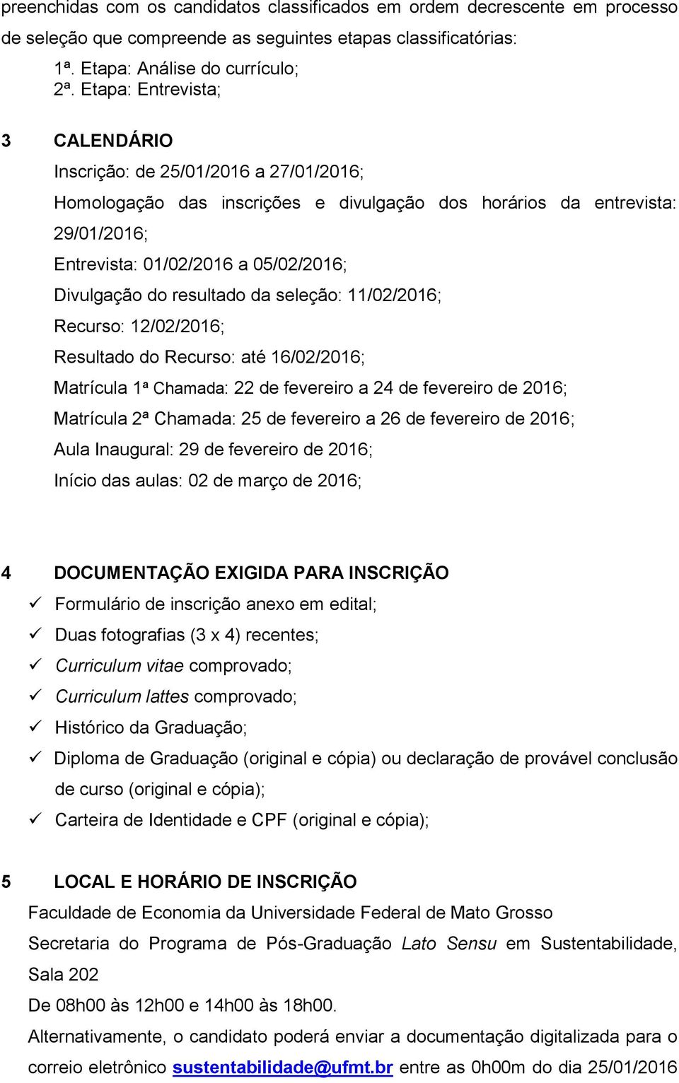 do resultado da seleção: 11/02/2016; Recurso: 12/02/2016; Resultado do Recurso: até 16/02/2016; Matrícula 1ª Chamada: 22 de fevereiro a 24 de fevereiro de 2016; Matrícula 2ª Chamada: 25 de fevereiro