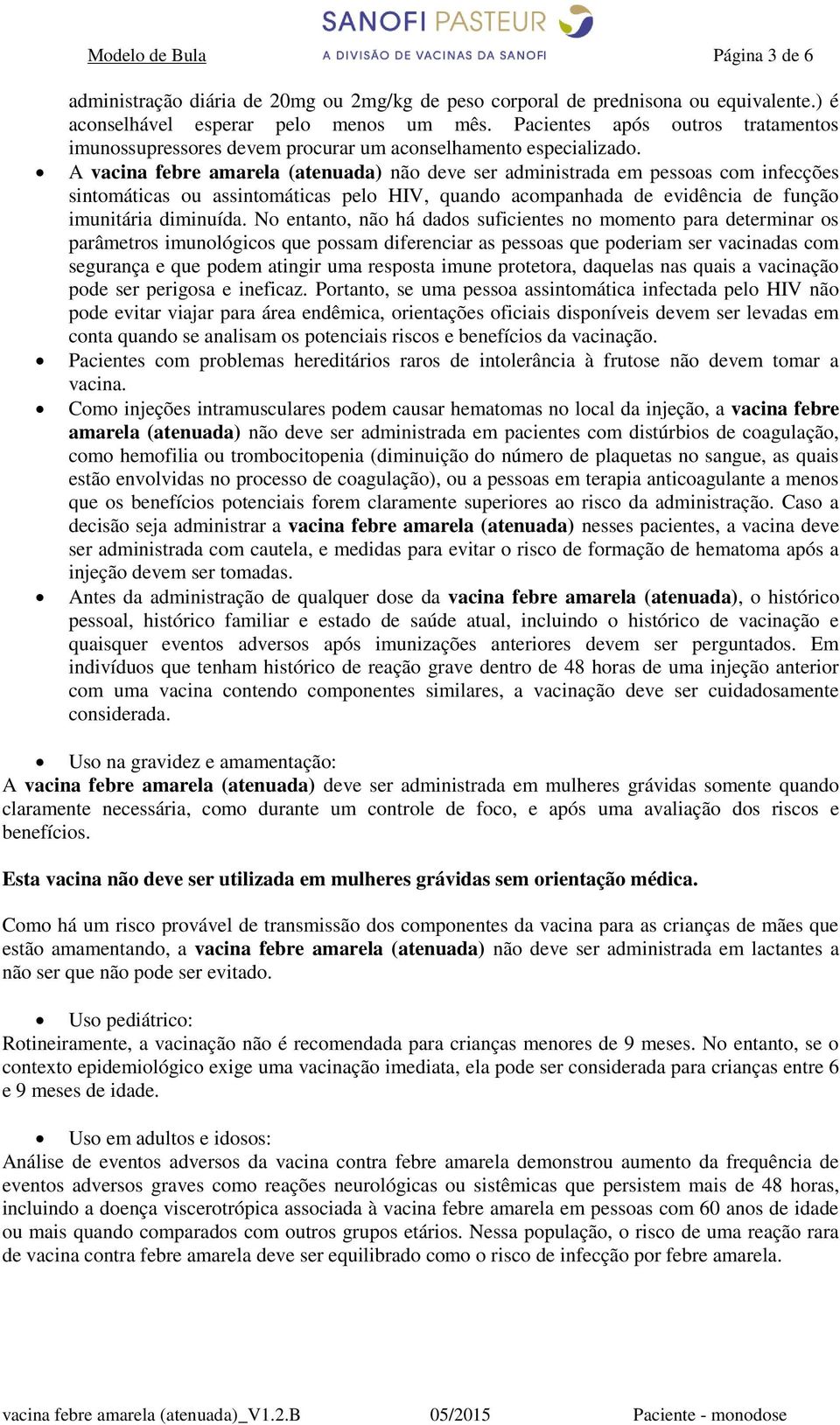 A vacina febre amarela (atenuada) não deve ser administrada em pessoas com infecções sintomáticas ou assintomáticas pelo HIV, quando acompanhada de evidência de função imunitária diminuída.