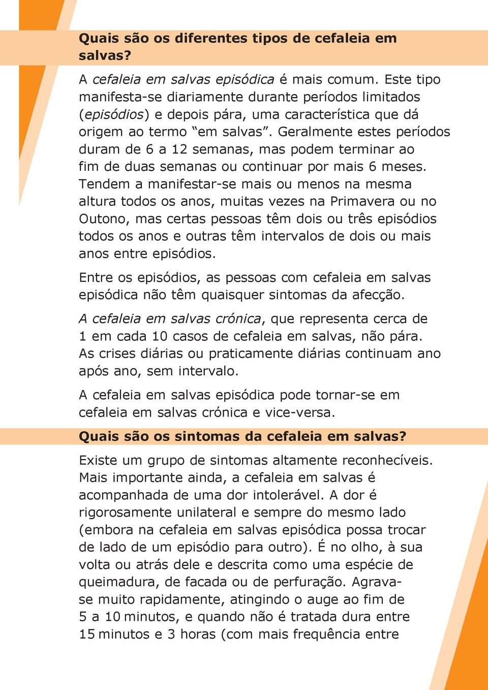 Geralmente estes períodos duram de 6 a 12 semanas, mas podem terminar ao fim de duas semanas ou continuar por mais 6 meses.