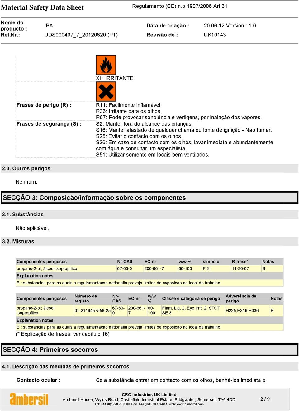 S26: Em caso de contacto com os olhos, lavar imediata e abundantemente com água e consultar um especialista. S51: Utilizar somente em locais bem ventilados. 2.3. Outros perigos Nenhum.