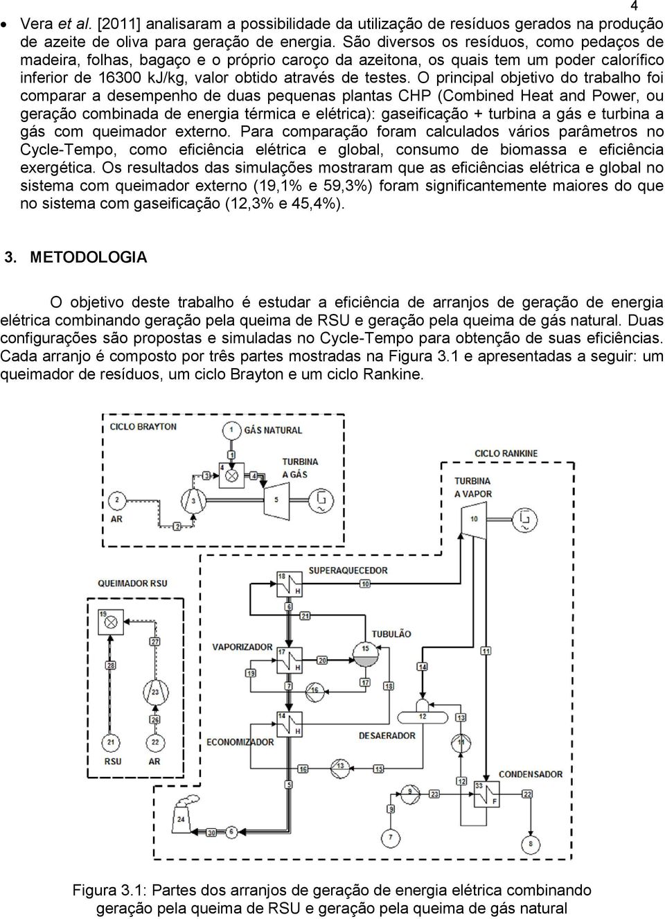 O principal objetivo do trabalho foi comparar a desempenho de duas pequenas plantas CHP (Combined Heat and Power, ou geração combinada de energia térmica e elétrica): gaseificação + turbina a gás e