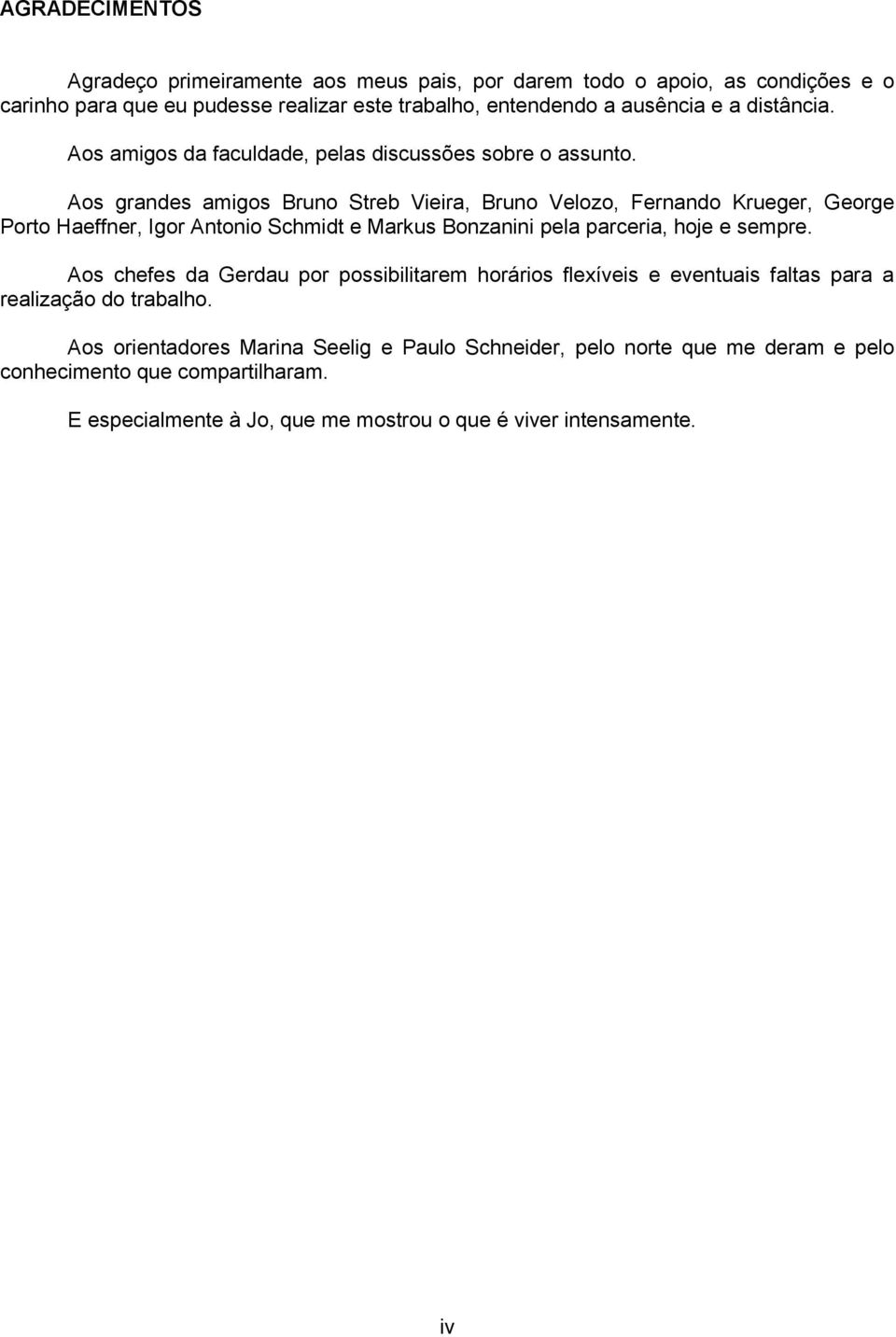 Aos grandes amigos Bruno Streb Vieira, Bruno Velozo, Fernando Krueger, George Porto Haeffner, Igor Antonio Schmidt e Markus Bonzanini pela parceria, hoje e sempre.