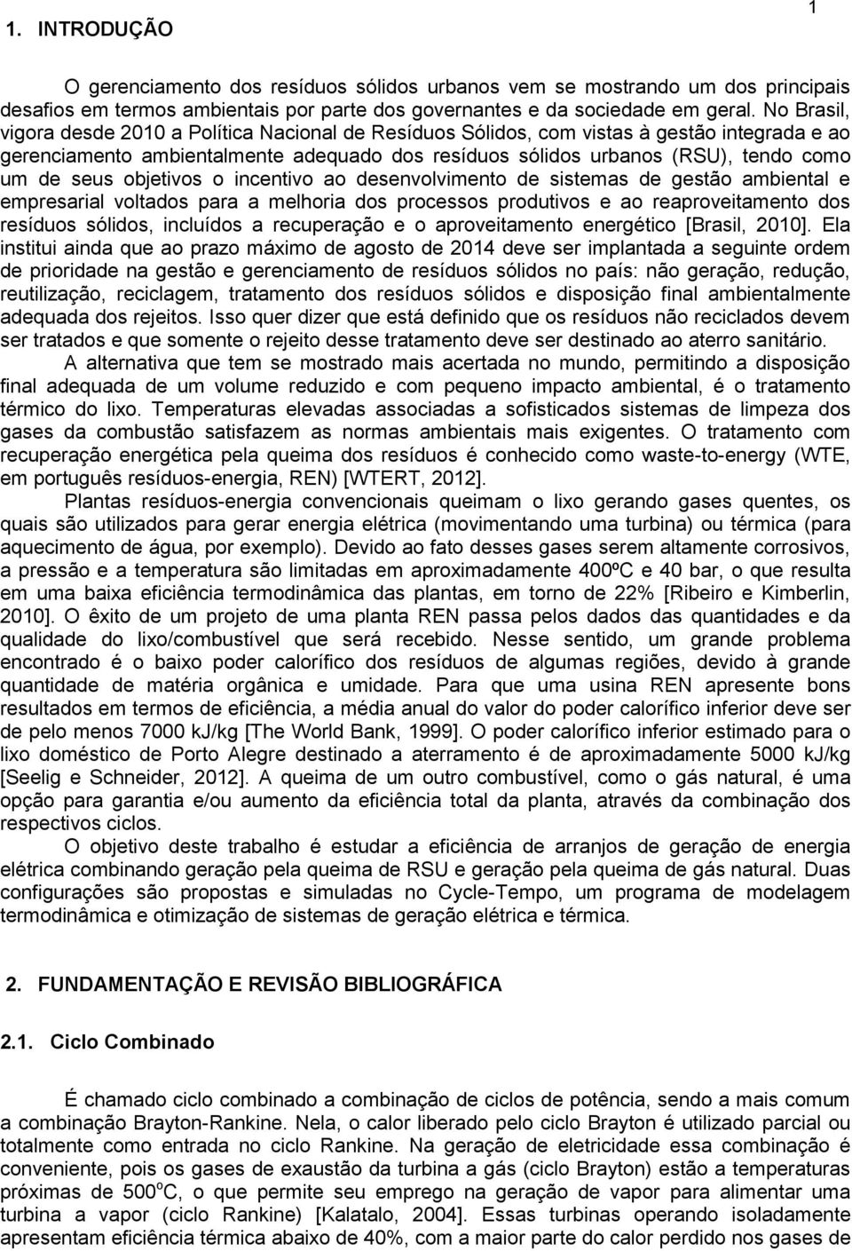 seus objetivos o incentivo ao desenvolvimento de sistemas de gestão ambiental e empresarial voltados para a melhoria dos processos produtivos e ao reaproveitamento dos resíduos sólidos, incluídos a