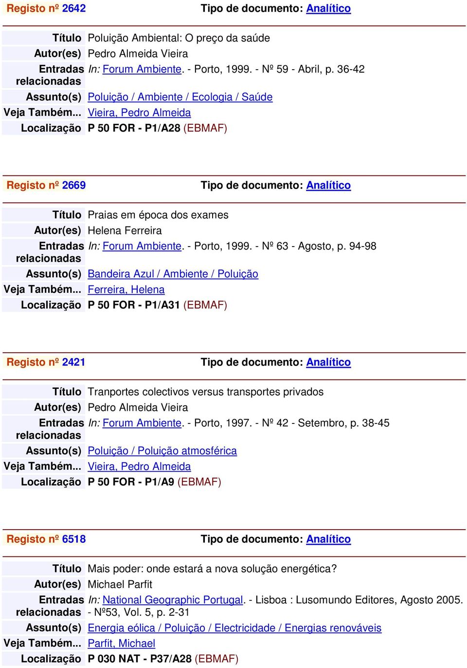 .. Vieira, Pedro Almeida Localização P 50 FOR - P1/A28 (EBMAF) Registo nº 2669 Título Praias em época dos exames Autor(es) Helena Ferreira In: Forum Ambiente. - Porto, 1999. - Nº 63 - Agosto, p.