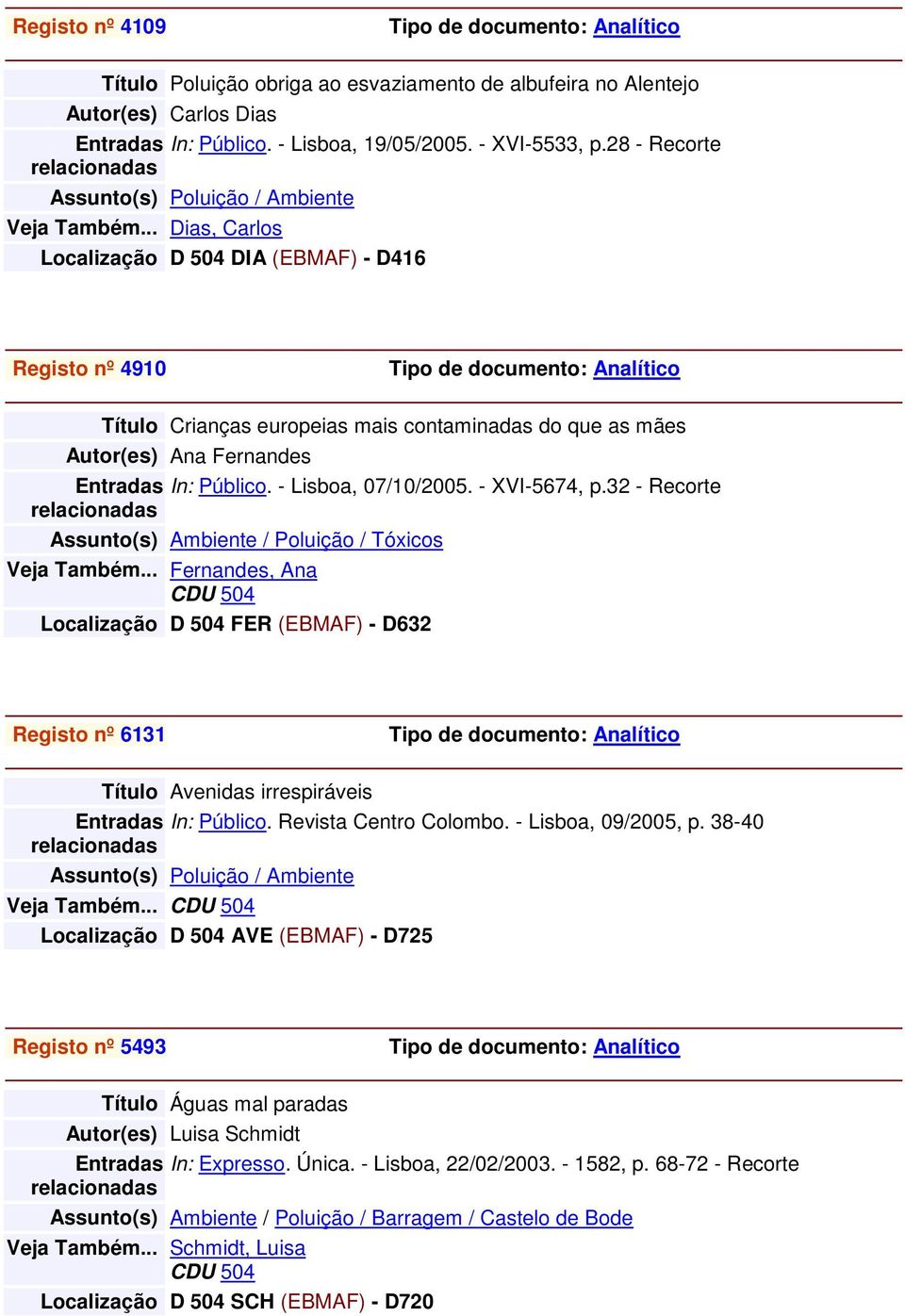 .. Dias, Carlos Localização D 504 DIA (EBMAF) - D416 Registo nº 4910 Título Crianças europeias mais contaminadas do que as mães Autor(es) Ana Fernandes In: Público. - Lisboa, 07/10/2005.