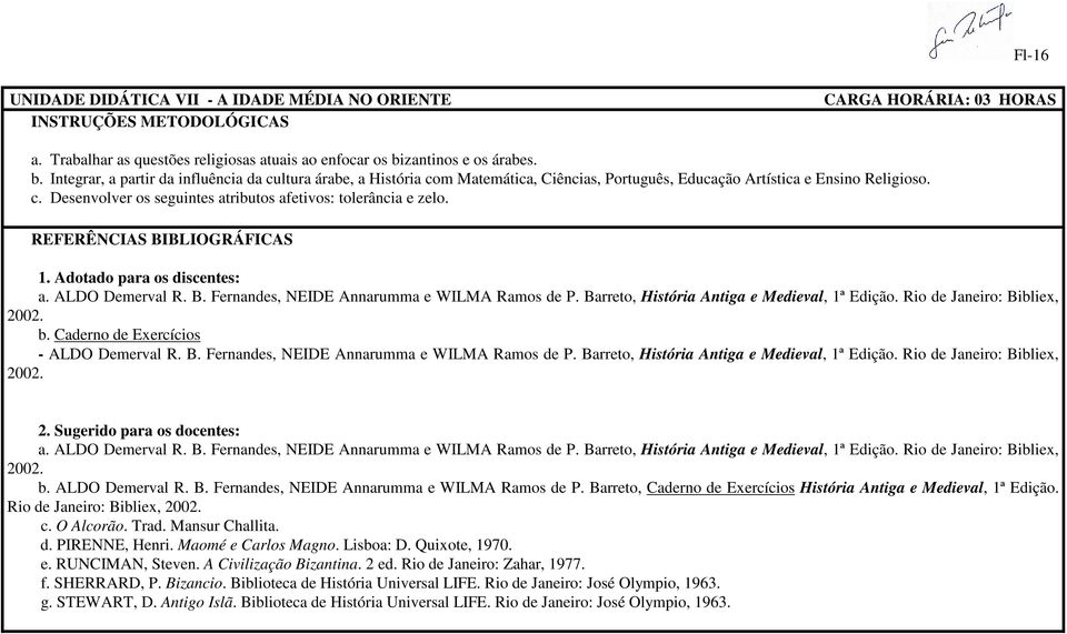 REFERÊNCIAS BIBLIOGRÁFICAS 1. Adotado para os discentes: b. Caderno de Exercícios - ALDO Demerval R. B. Fernandes, NEIDE Annarumma e WILMA Ramos de P. Barreto, História Antiga e Medieval, 1ª Edição.