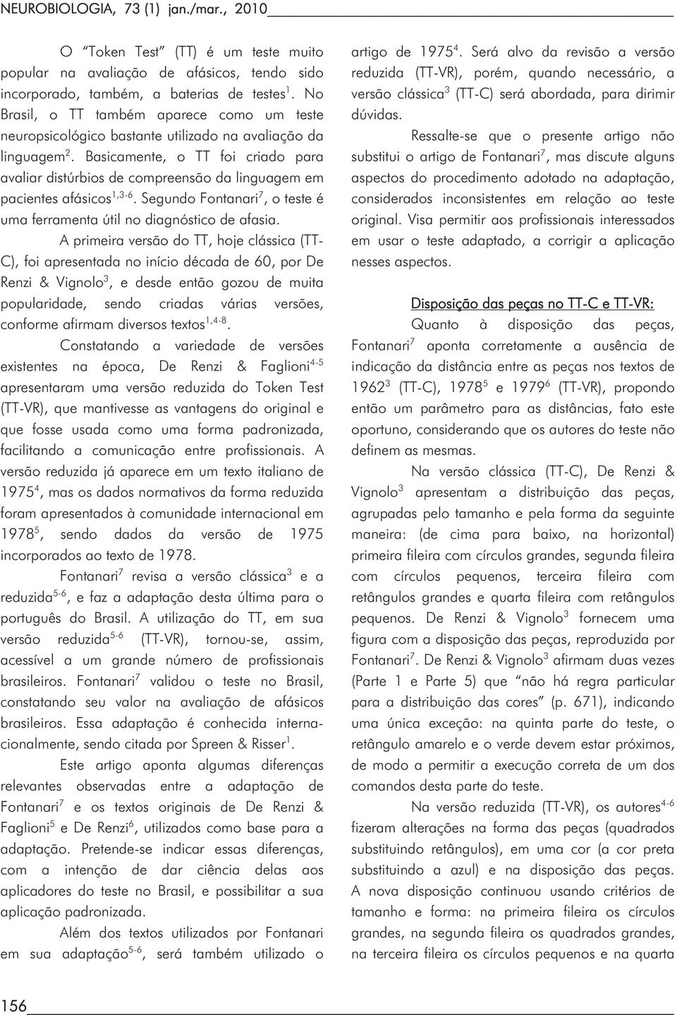 Basicamente, o TT foi criado para avaliar distúrbios de compreensão da linguagem em pacientes afásicos 1,3-6. Segundo Fontanari 7, o teste é uma ferramenta útil no diagnóstico de afasia.