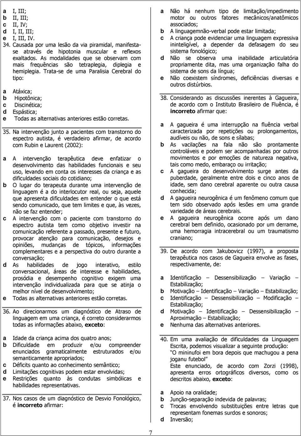 Trata-se de uma Paralisia Cerebral do tipo: a Atáxica; b Hipotônica; c Discinética; d Espástica; e Todas as alternativas anteriores estão corretas. 35.