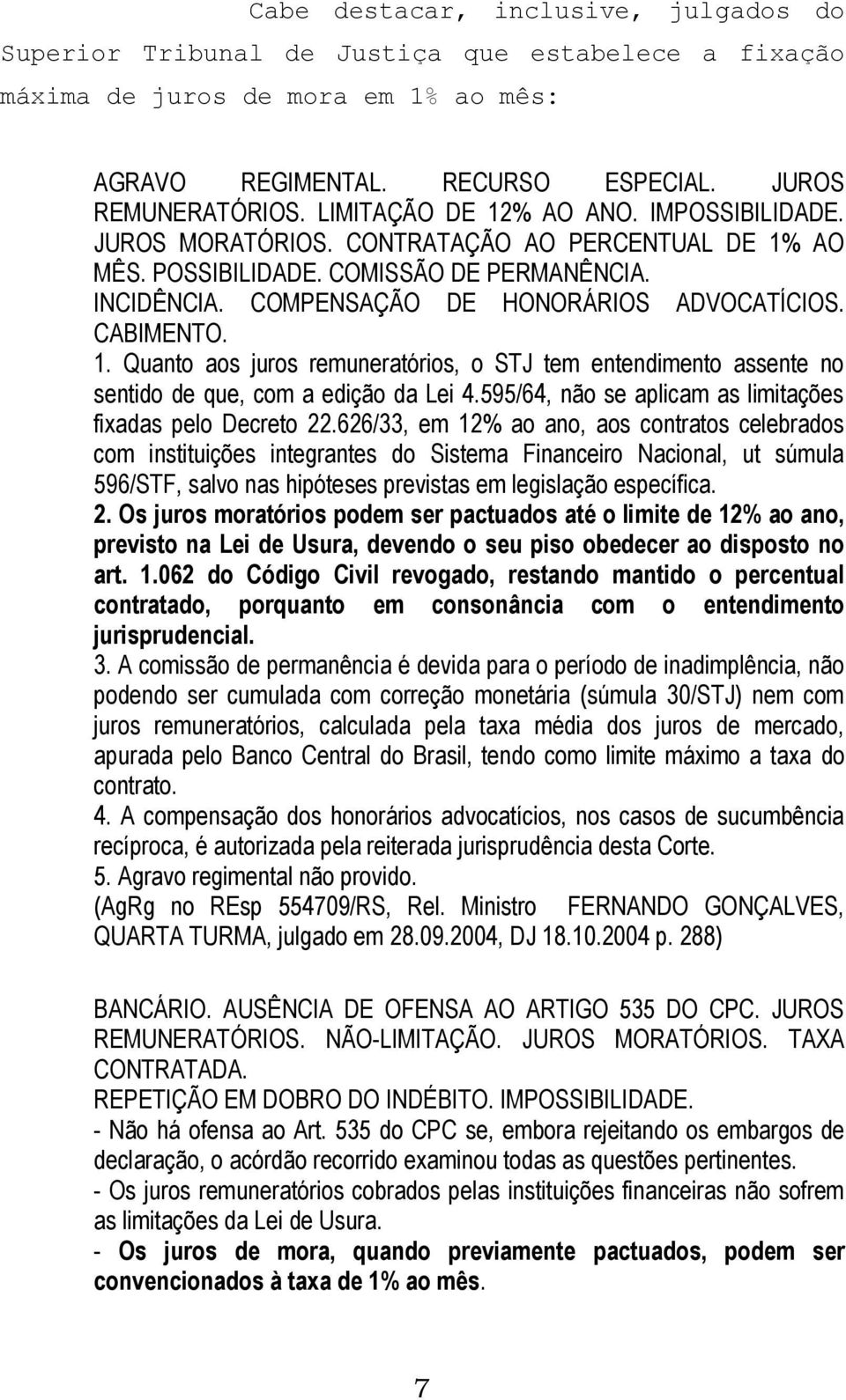 CABIMENTO. 1. Quanto aos juros remuneratórios, o STJ tem entendimento assente no sentido de que, com a edição da Lei 4.595/64, não se aplicam as limitações fixadas pelo Decreto 22.