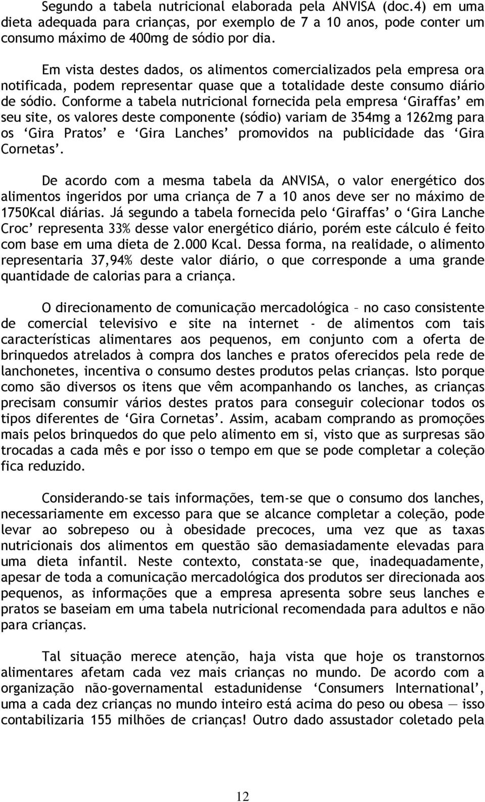 Conforme a tabela nutricional fornecida pela empresa Giraffas em seu site, os valores deste componente (sódio) variam de 354mg a 1262mg para os Gira Pratos e Gira Lanches promovidos na publicidade