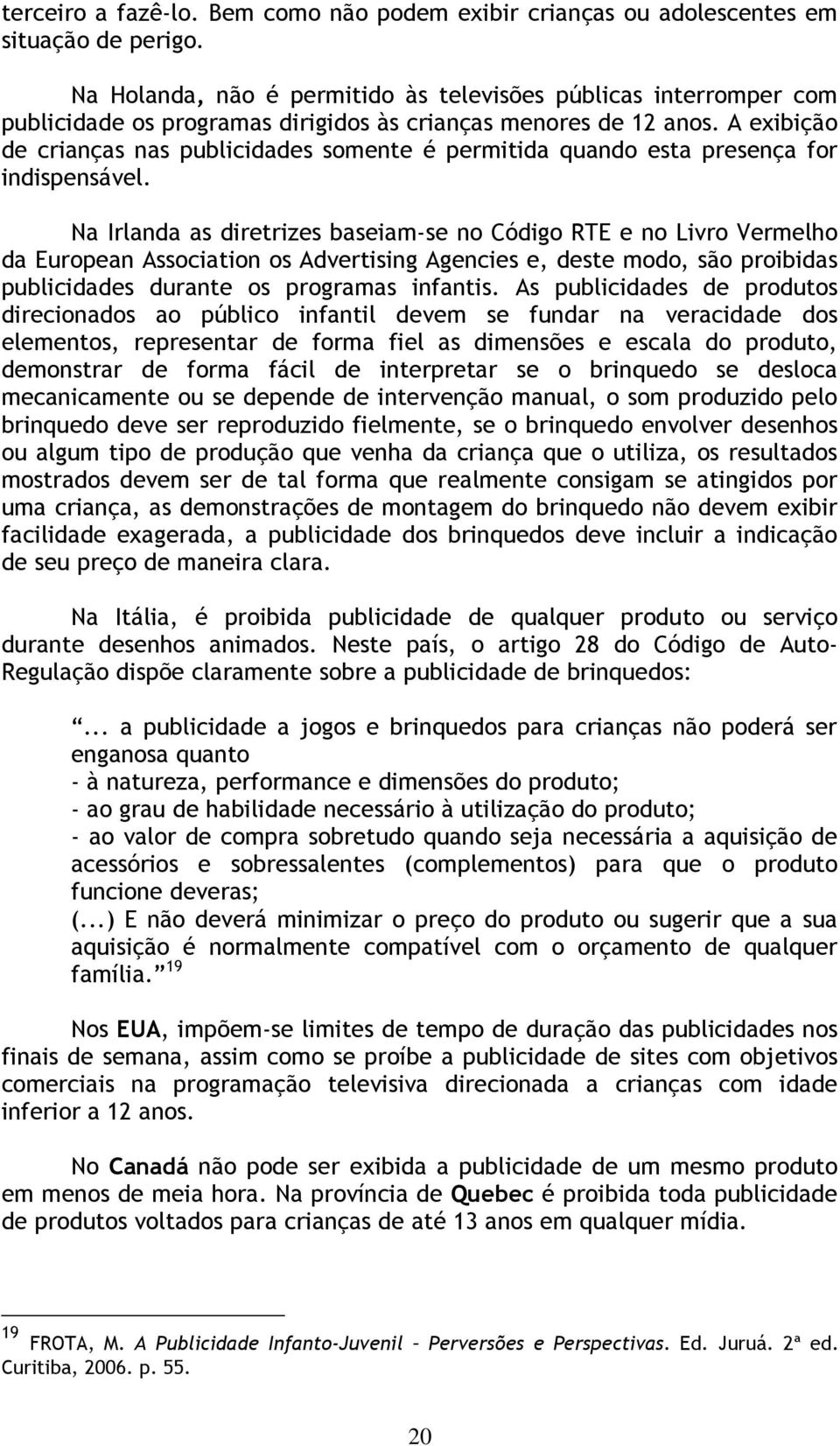 A exibição de crianças nas publicidades somente é permitida quando esta presença for indispensável.