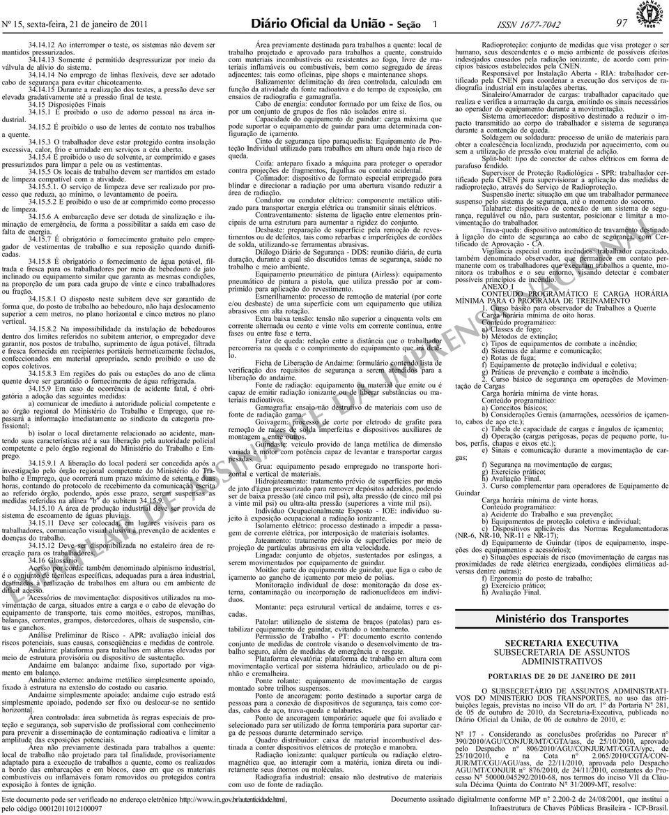 34.15 Disposições Finais 34.15.1 É proibido o uso de adorno pessoal na área industrial. 34.15.2 É proibido o uso de lentes de contato nos trabalhos a quente. 34.15.3 O trabalhador deve estar protegido contra insolação excessiva, calor, frio e umidade em serviços a céu aberto.
