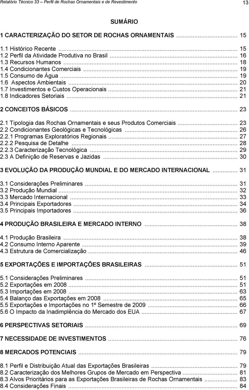 .. 21 2 CONCEITOS BÁSICOS... 23 2.1 Tipologia das Rochas Ornamentais e seus Produtos Comerciais... 23 2.2 Condicionantes Geológicas e Tecnológicas... 26 2.2.1 Programas Exploratórios Regionais... 27 2.