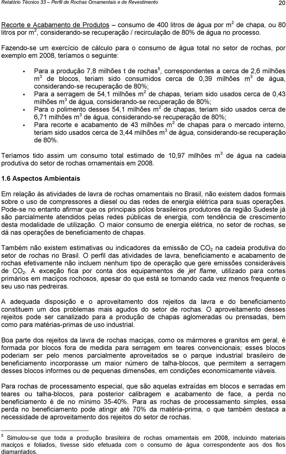 Fazendo-se um exercício de cálculo para o consumo de água total no setor de rochas, por exemplo em 2008, teríamos o seguinte: Para a produção 7,8 milhões t de rochas 5, correspondentes a cerca de 2,6