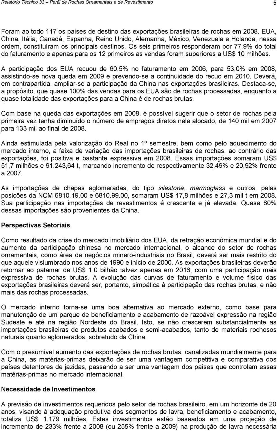 Os seis primeiros responderam por 77,9% do total do faturamento e apenas para os 12 primeiros as vendas foram superiores a US$ 10 milhões.