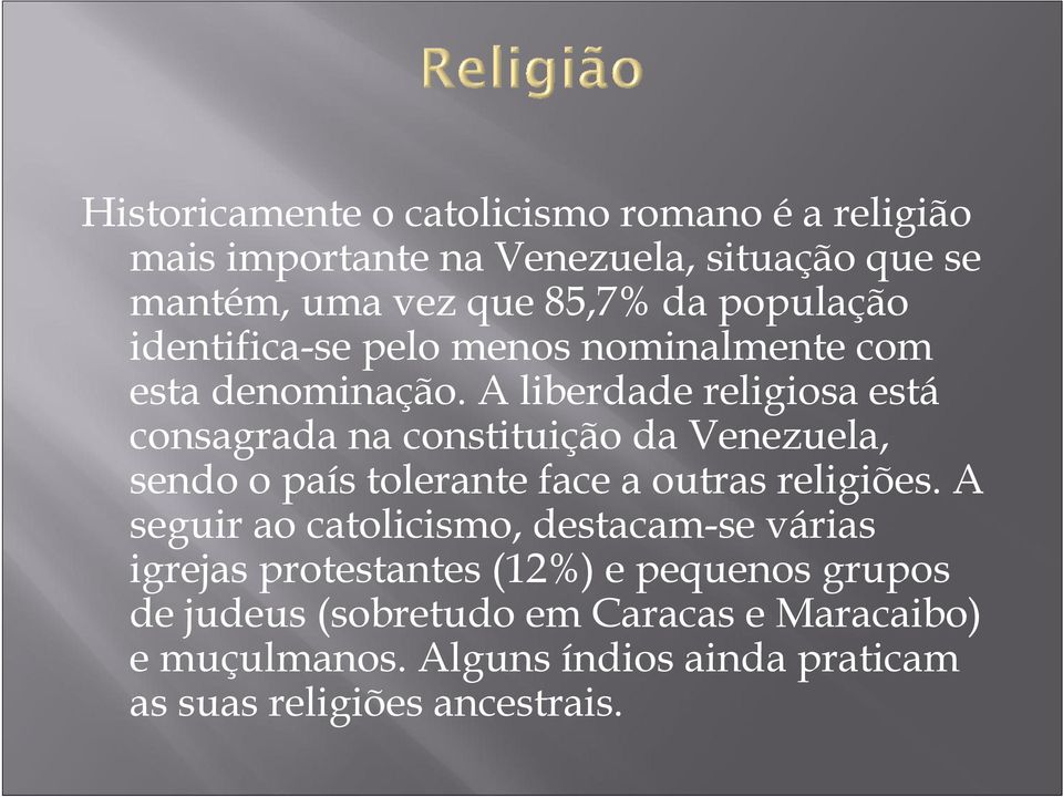 A liberdade religiosa está consagrada na constituição da Venezuela, sendo o país tolerante face a outras religiões.