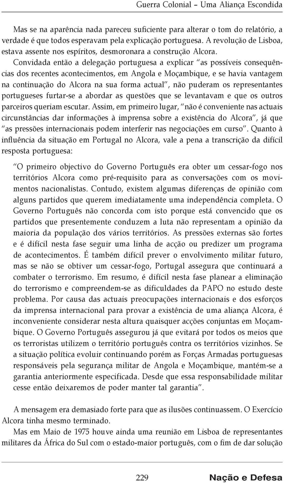 Convidada então a delegação portuguesa a explicar as possíveis consequências dos recentes acontecimentos, em Angola e Moçambique, e se havia vantagem na continuação do Alcora na sua forma actual, não