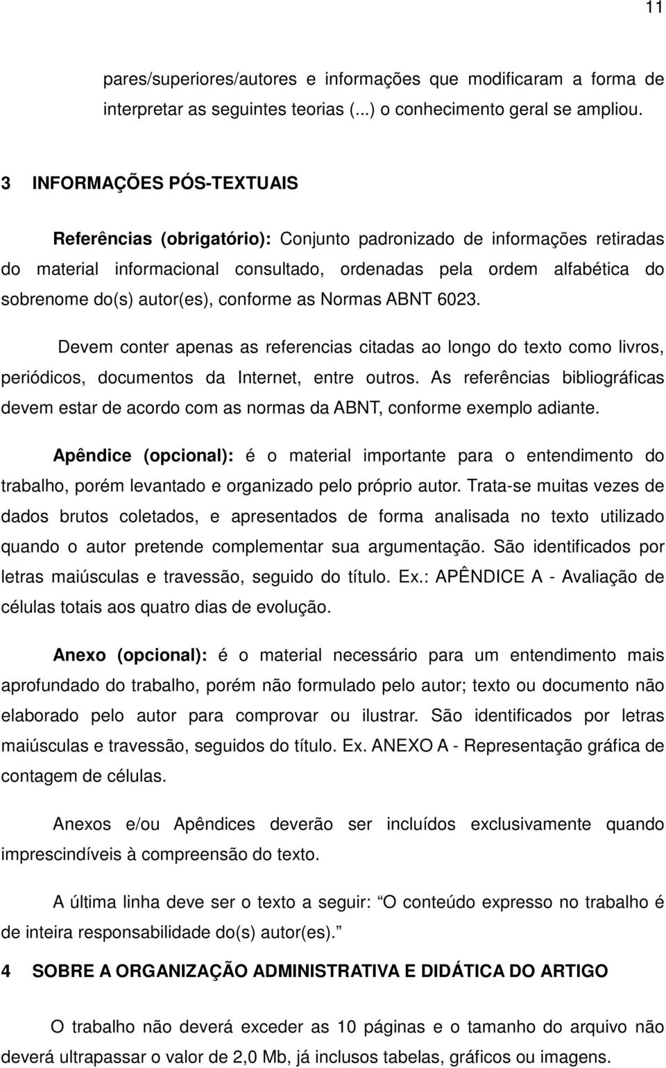 conforme as Normas ABNT 6023. Devem conter apenas as referencias citadas ao longo do texto como livros, periódicos, documentos da Internet, entre outros.