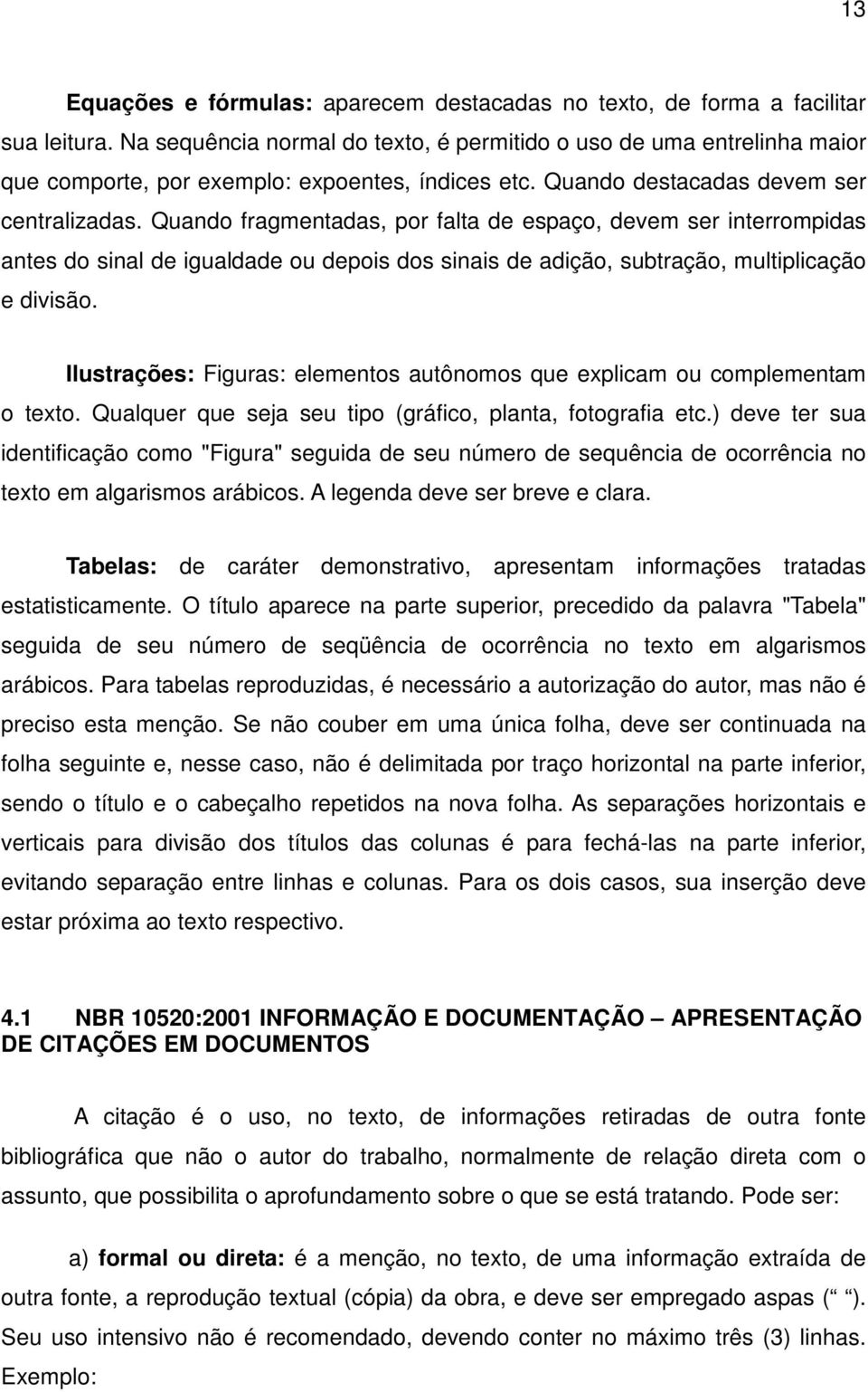 Quando fragmentadas, por falta de espaço, devem ser interrompidas antes do sinal de igualdade ou depois dos sinais de adição, subtração, multiplicação e divisão.