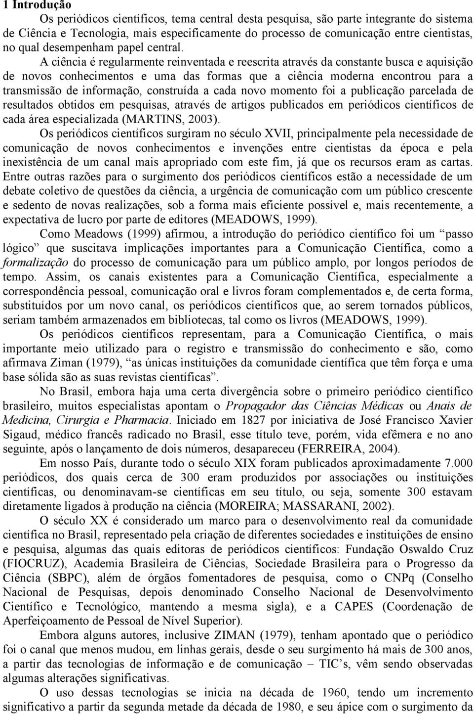 A ciência é regularmente reinventada e reescrita através da constante busca e aquisição de novos conhecimentos e uma das formas que a ciência moderna encontrou para a transmissão de informação,