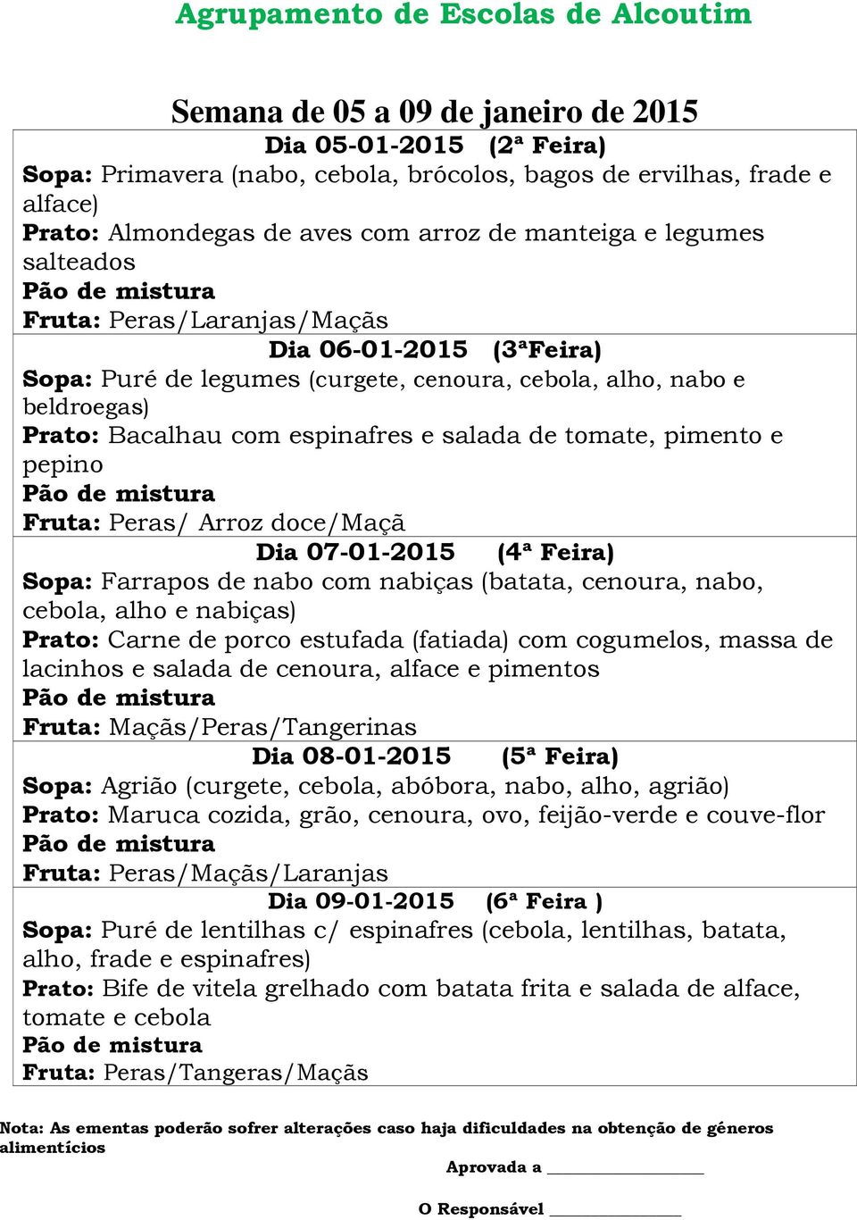 pepino Fruta: Peras/ Arroz doce/maçã Dia 07-01-2015 (4ª Feira) Sopa: Farrapos de nabo com nabiças (batata, cenoura, nabo, cebola, alho e nabiças) Prato: Carne de porco estufada (fatiada) com