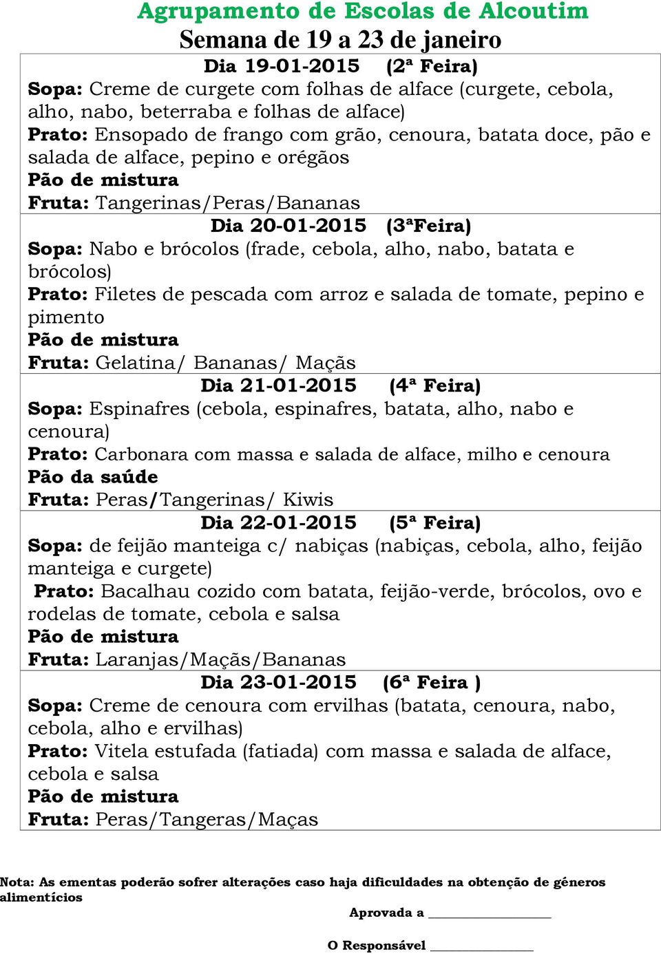 Filetes de pescada com arroz e salada de tomate, pepino e pimento Fruta: Gelatina/ Bananas/ Maçãs Dia 21-01-2015 (4ª Feira) Sopa: Espinafres (cebola, espinafres, batata, alho, nabo e cenoura) Prato: