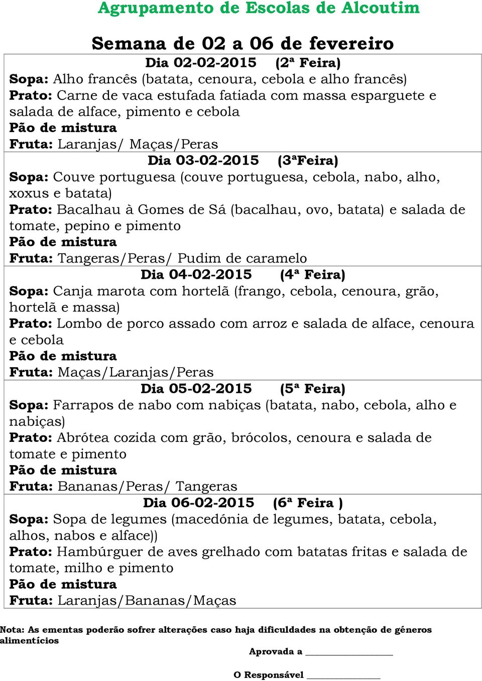 batata) e salada de tomate, pepino e pimento Fruta: Tangeras/Peras/ Pudim de caramelo Dia 04-02-2015 (4ª Feira) Sopa: Canja marota com hortelã (frango, cebola, cenoura, grão, hortelã e massa) Prato: