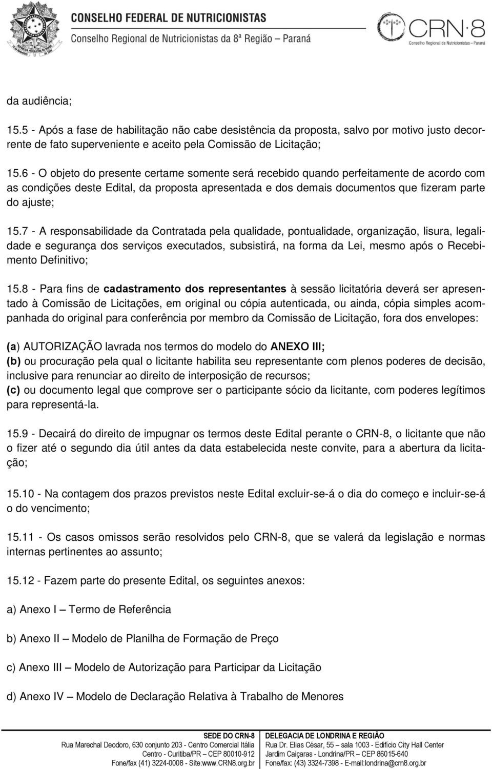 7 - A responsabilidade da Contratada pela qualidade, pontualidade, organização, lisura, legalidade e segurança dos serviços executados, subsistirá, na forma da Lei, mesmo após o Recebimento