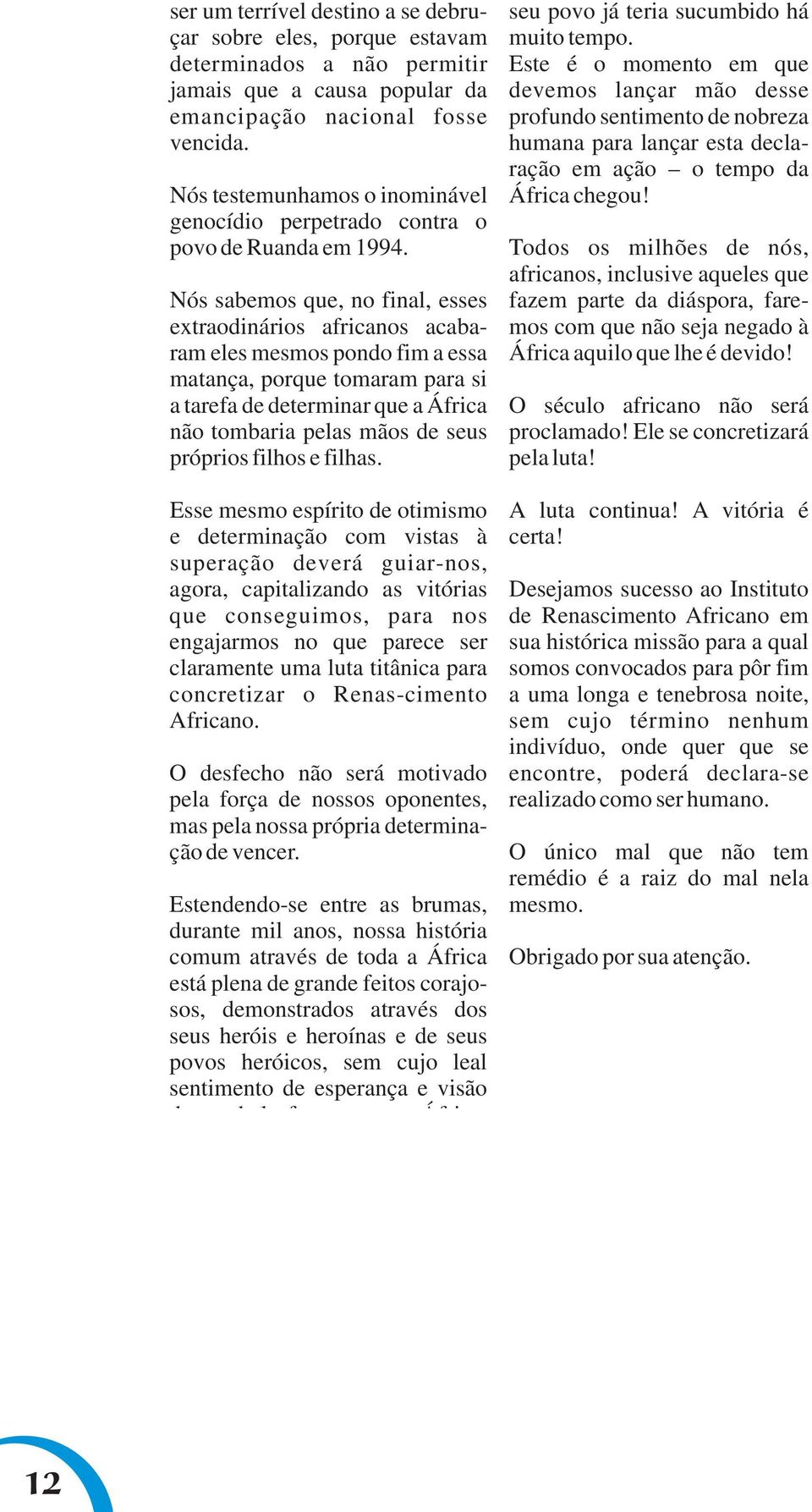 Nós sabemos que, no final, esses extraodinários africanos acabaram eles mesmos pondo fim a essa matança, porque tomaram para si a tarefa de determinar que a África não tombaria pelas mãos de seus