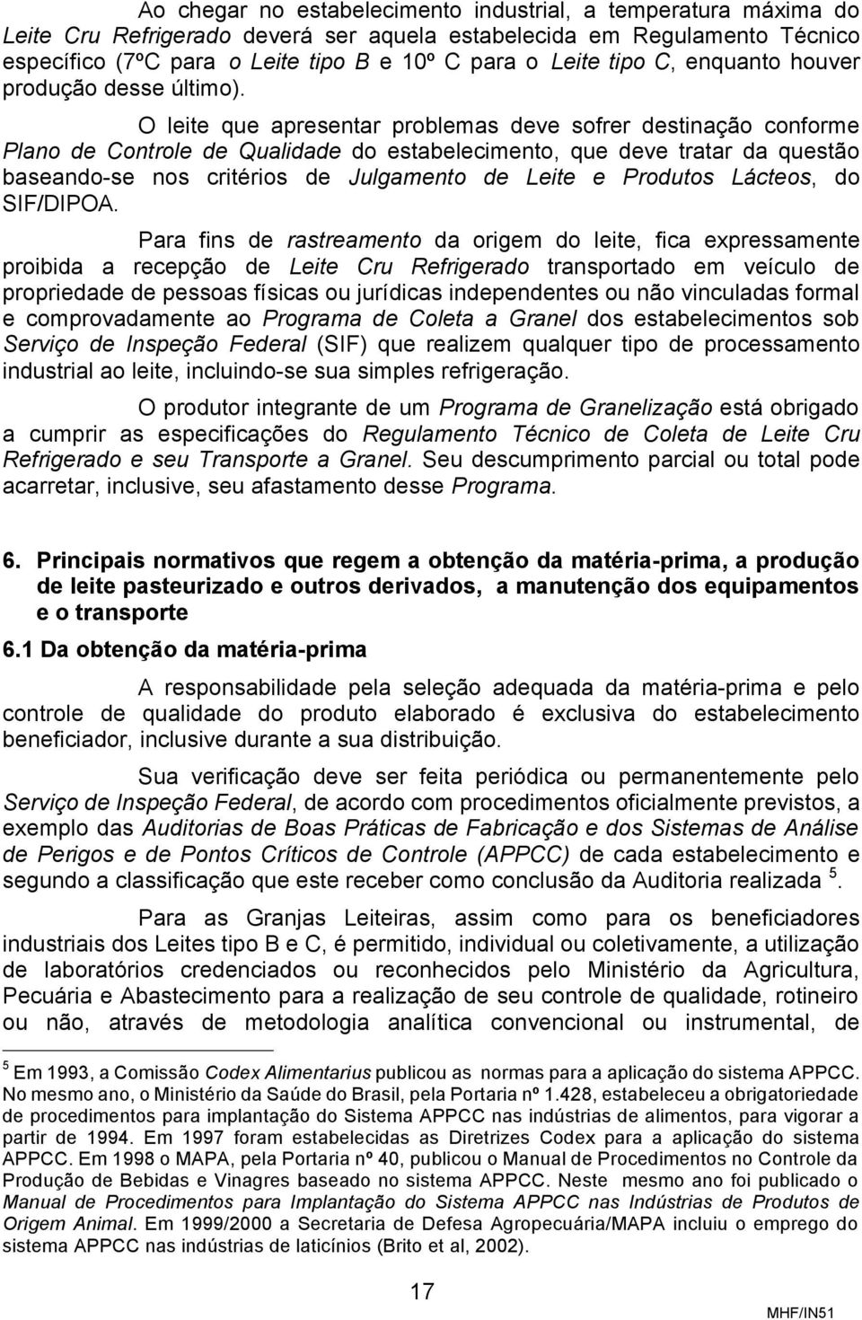 O leite que apresentar problemas deve sofrer destinação conforme Plano de Controle de Qualidade do estabelecimento, que deve tratar da questão baseando-se nos critérios de Julgamento de Leite e