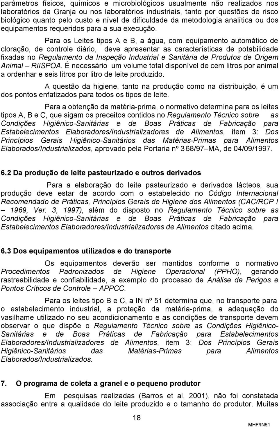 Para os Leites tipos A e B, a água, com equipamento automático de cloração, de controle diário, deve apresentar as características de potabilidade fixadas no Regulamento da Inspeção Industrial e