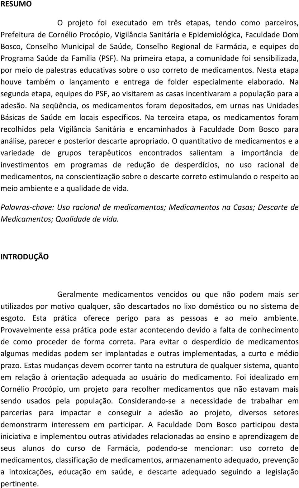 Nesta etapa houve também o lançamento e entrega de folder especialmente elaborado. Na segunda etapa, equipes do PSF, ao visitarem as casas incentivaram a população para a adesão.