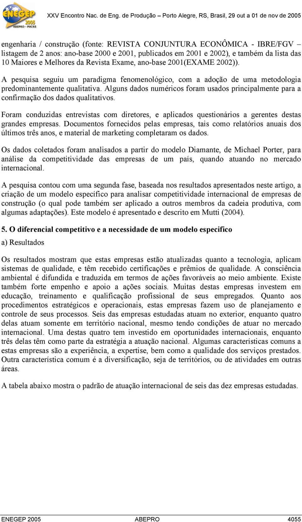 Alguns dados numéricos foram usados principalmente para a confirmação dos dados qualitativos. Foram conduzidas entrevistas com diretores, e aplicados questionários a gerentes destas grandes empresas.