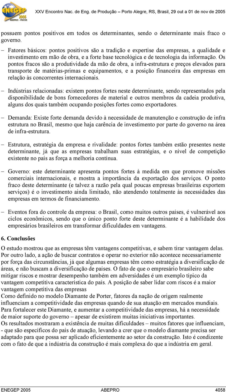 Os pontos fracos são a produtividade da mão de obra, a infra-estrutura e preços elevados para transporte de matérias-primas e equipamentos, e a posição financeira das empresas em relação às