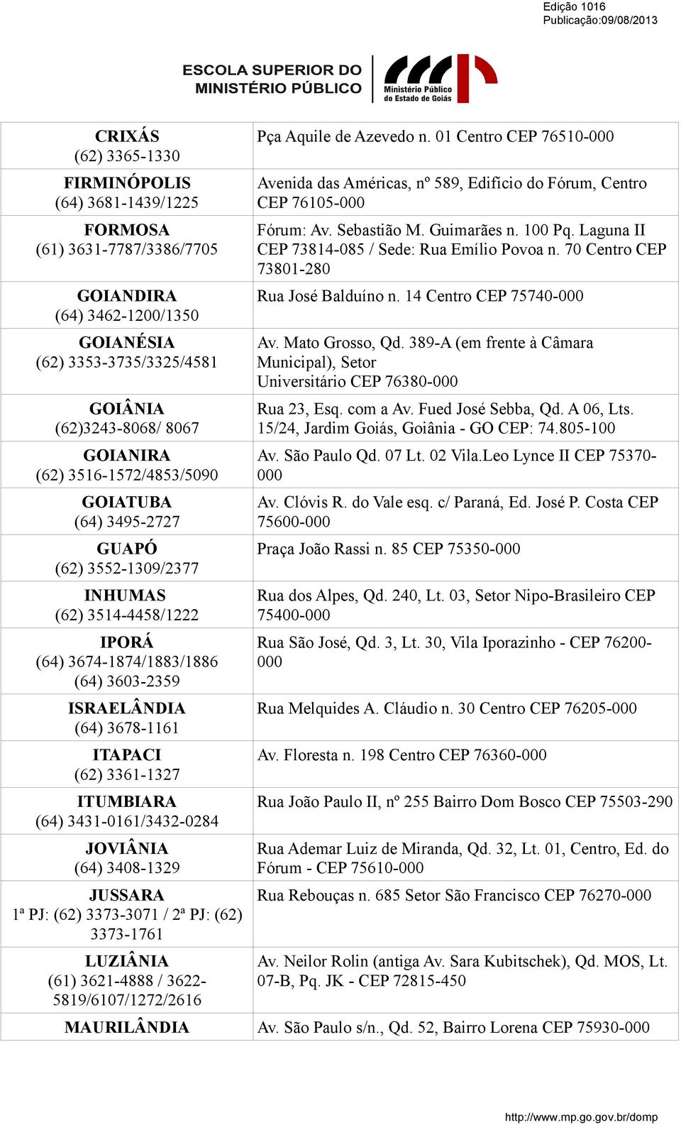 ITUMBIARA (64) 3431-0161/3432-0284 JOVIÂNIA (64) 3408-1329 JUSSARA 1ª PJ: (62) 3373-3071 / 2ª PJ: (62) 3373-1761 LUZIÂNIA (61) 3621-4888 / 3622-5819/6107/1272/2616 Pça Aquile de Azevedo n.