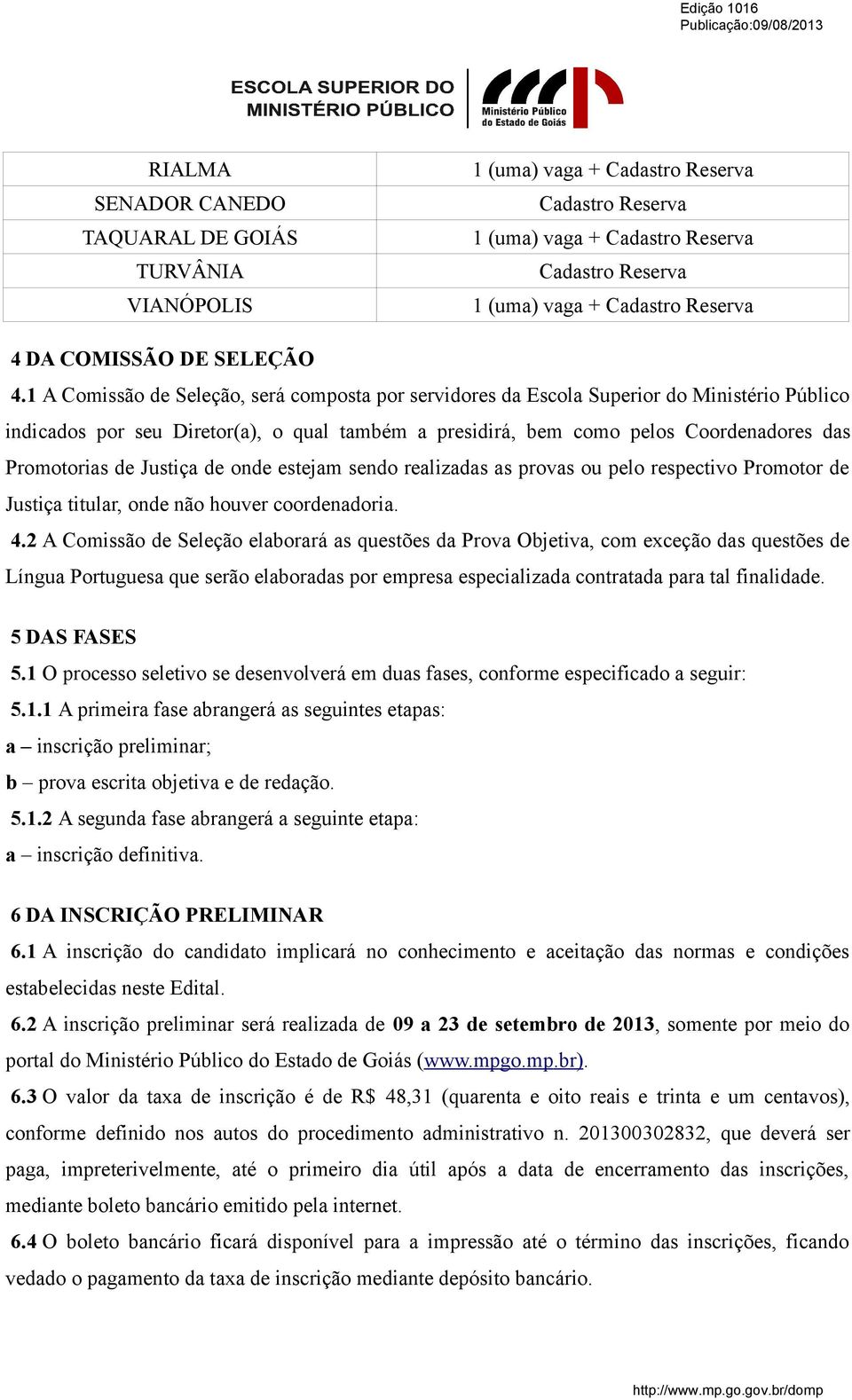 Justiça de onde estejam sendo realizadas as provas ou pelo respectivo Promotor de Justiça titular, onde não houver coordenadoria. 4.